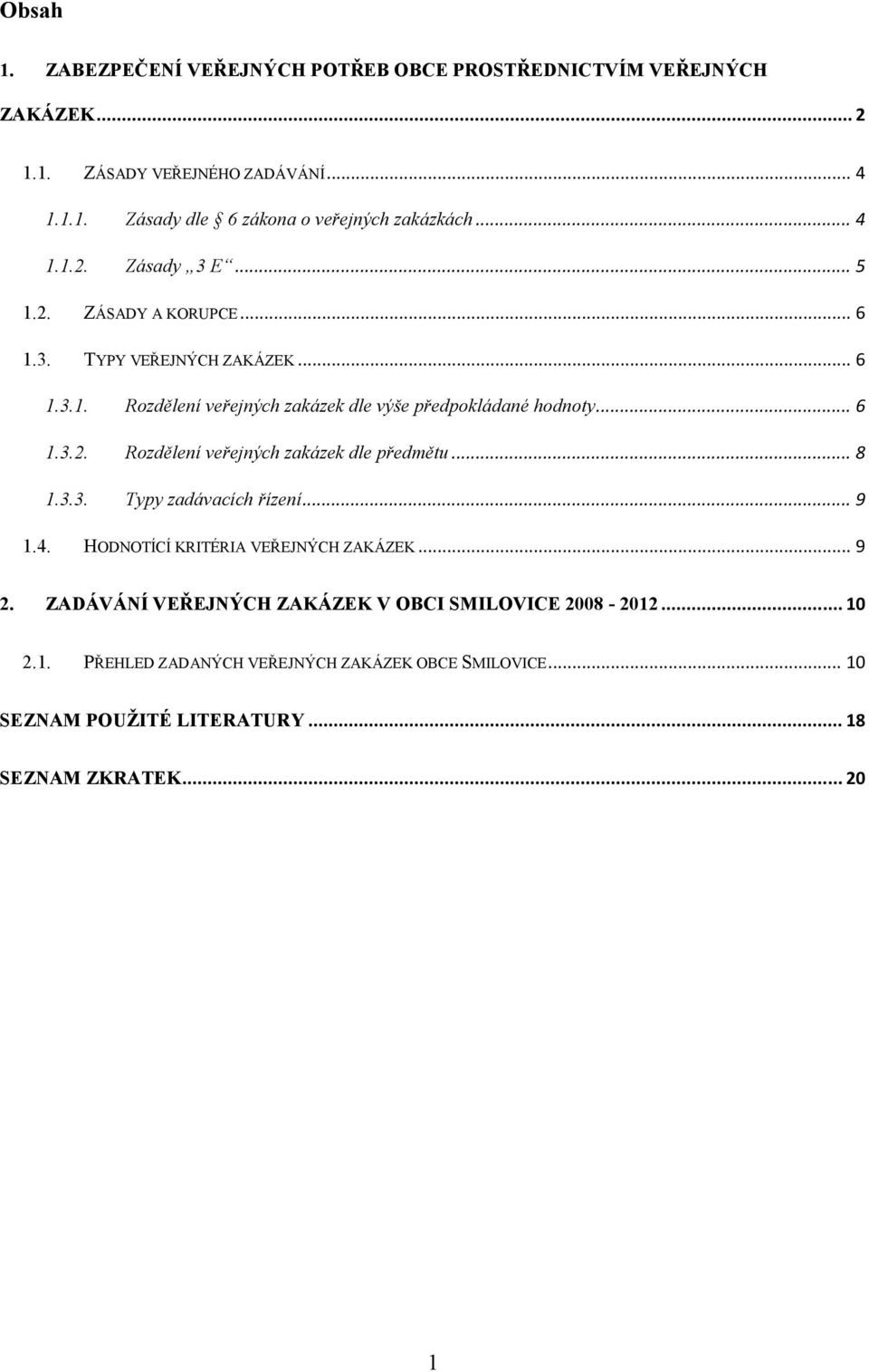 .. 8 1.3.3. Typy zadávacích řízení... 9 1.4. HODNOTÍCÍ KRITÉRIA VEŘEJNÝCH ZAKÁZEK... 9 2. ZADÁVÁNÍ VEŘEJNÝCH ZAKÁZEK V OBCI SMILOVICE 2008-2012... 10 2.1. PŘEHLED ZADANÝCH VEŘEJNÝCH ZAKÁZEK OBCE SMILOVICE.