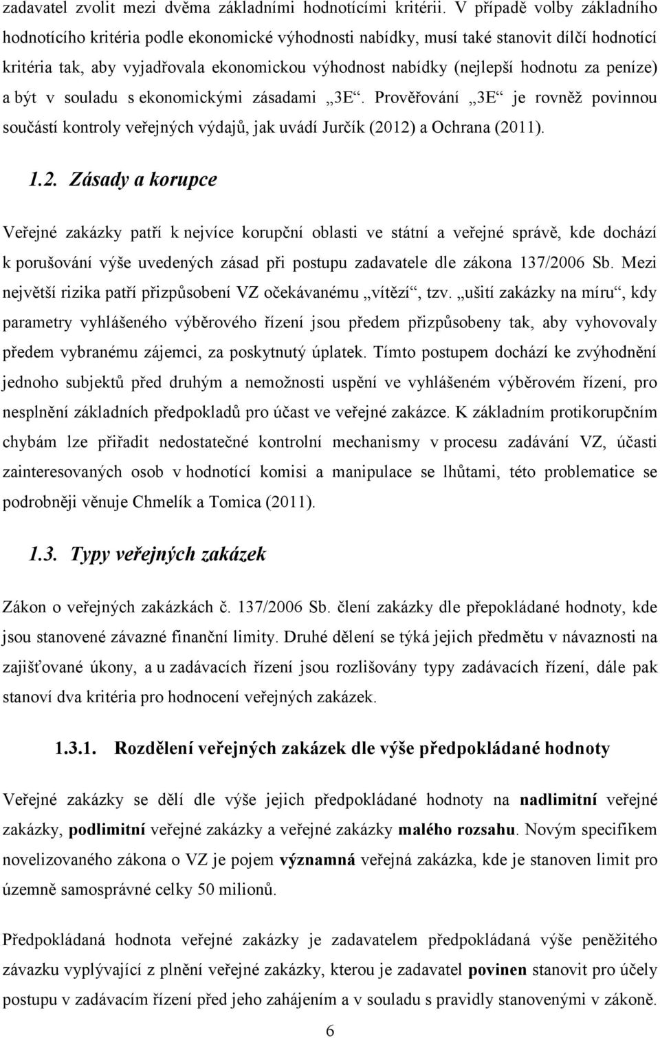 za peníze) a být v souladu s ekonomickými zásadami 3E. Prověřování 3E je rovněţ povinnou součástí kontroly veřejných výdajů, jak uvádí Jurčík (20