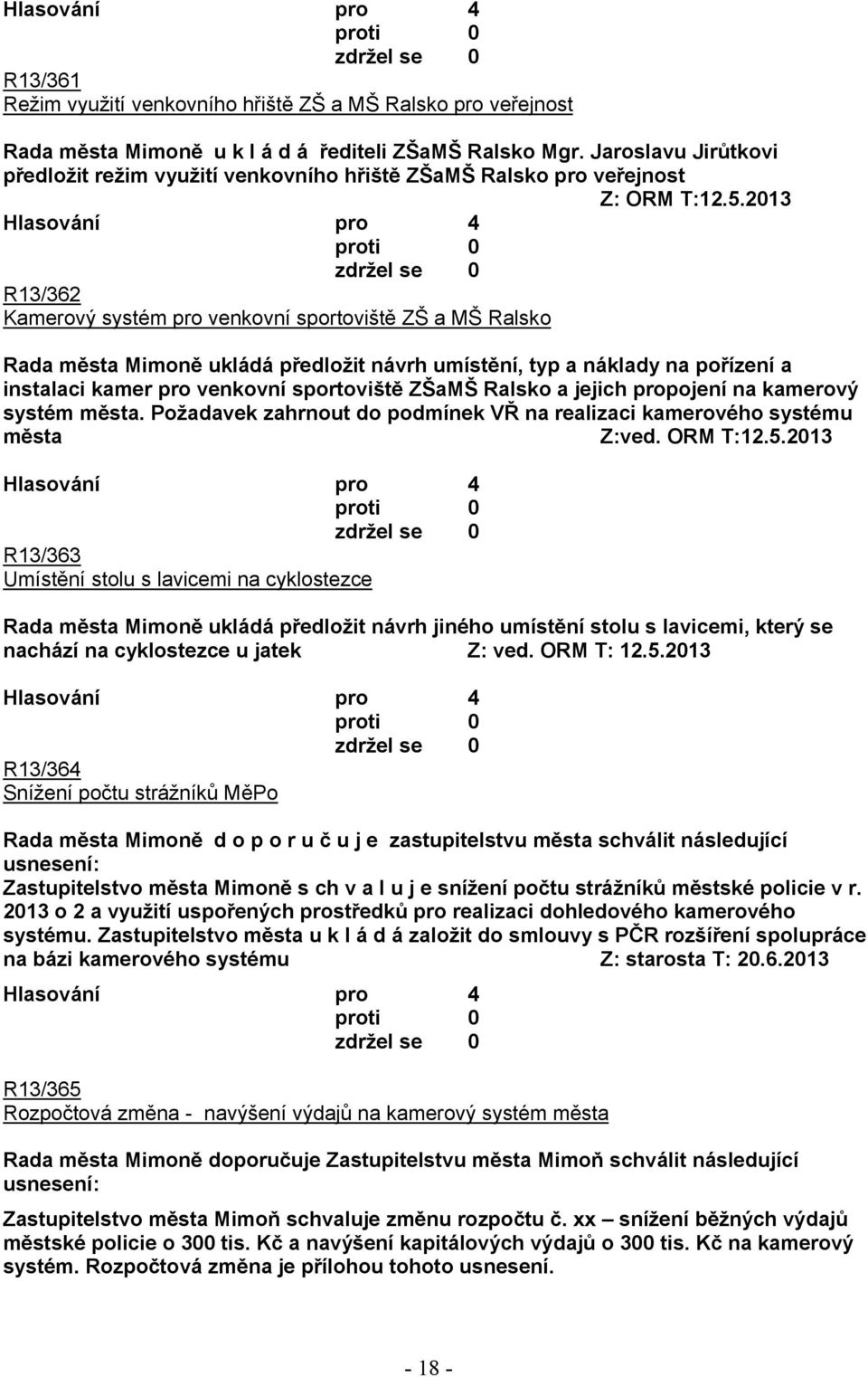 2013 R13/362 Kamerový systém pro venkovní sportoviště ZŠ a MŠ Ralsko Rada města Mimoně ukládá předložit návrh umístění, typ a náklady na pořízení a instalaci kamer pro venkovní sportoviště ZŠaMŠ