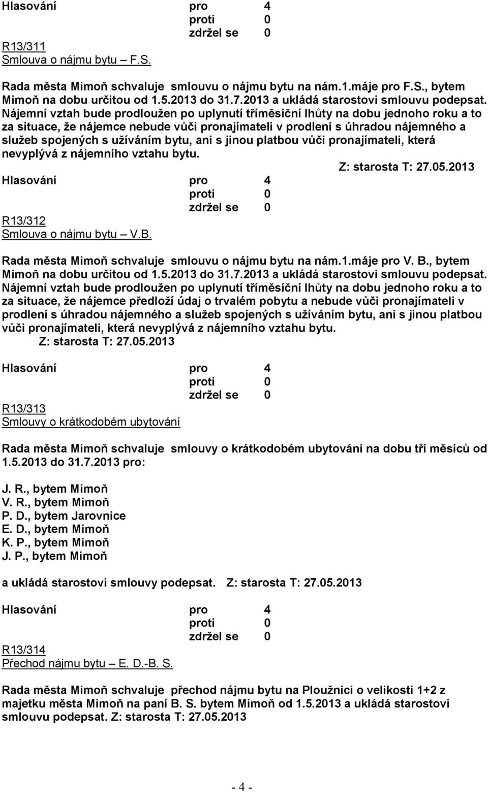 bytu, ani s jinou platbou vůči pronajímateli, která nevyplývá z nájemního vztahu bytu. Z: starosta T: 27.05.2013 R13/312 Smlouva o nájmu bytu V.B.