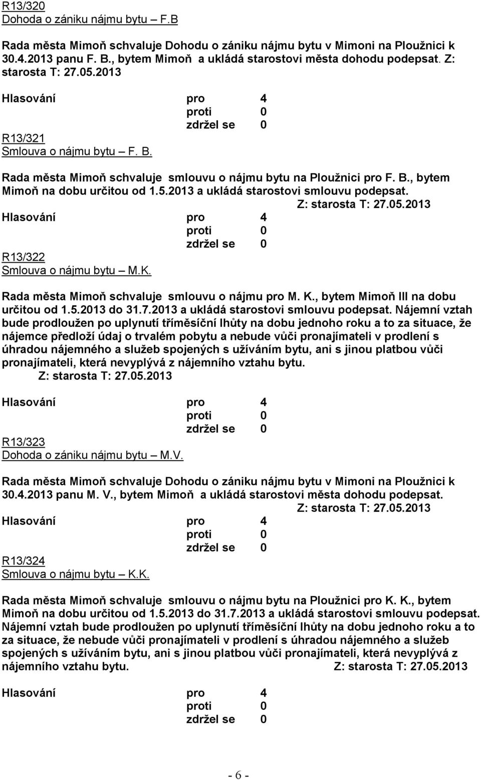 Z: starosta T: 27.05.2013 R13/322 Smlouva o nájmu bytu M.K. Rada města Mimoň schvaluje smlouvu o nájmu pro M. K., bytem Mimoň III na dobu určitou od 1.5.2013 do 31.7.2013 a ukládá starostovi smlouvu podepsat.