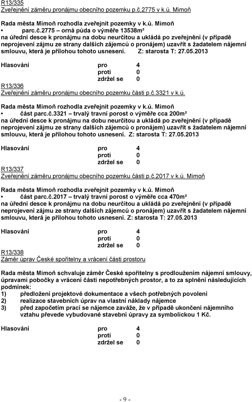 2775 orná půda o výměře 13538m² na úřední desce k pronájmu na dobu neurčitou a ukládá po zveřejnění (v případě neprojevení zájmu ze strany dalších zájemců o pronájem) uzavřít s žadatelem nájemní