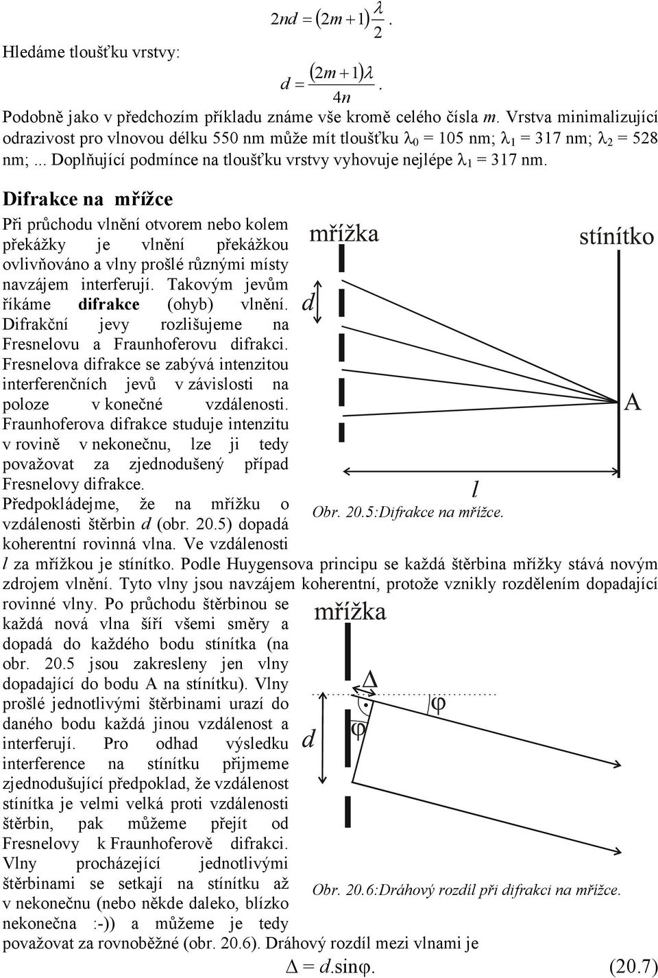 Difrakce na mřížce Při průchodu vlnění otvorem nebo kolem překážky je vlnění překážkou ovlivňováno a vlny prošlé různými místy navzájem interferují. Takovým jevům říkáme difrakce (ohyb) vlnění.