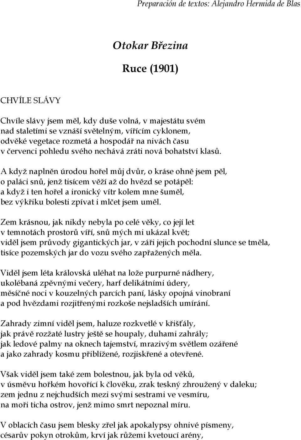 A když naplněn úrodou hořel můj dvůr, o kráse ohně jsem pěl, o paláci snů, jenž tisícem věží až do hvězd se potápěl: a když i ten hořel a ironický vítr kolem mne šuměl, bez výkřiku bolesti zpívat i