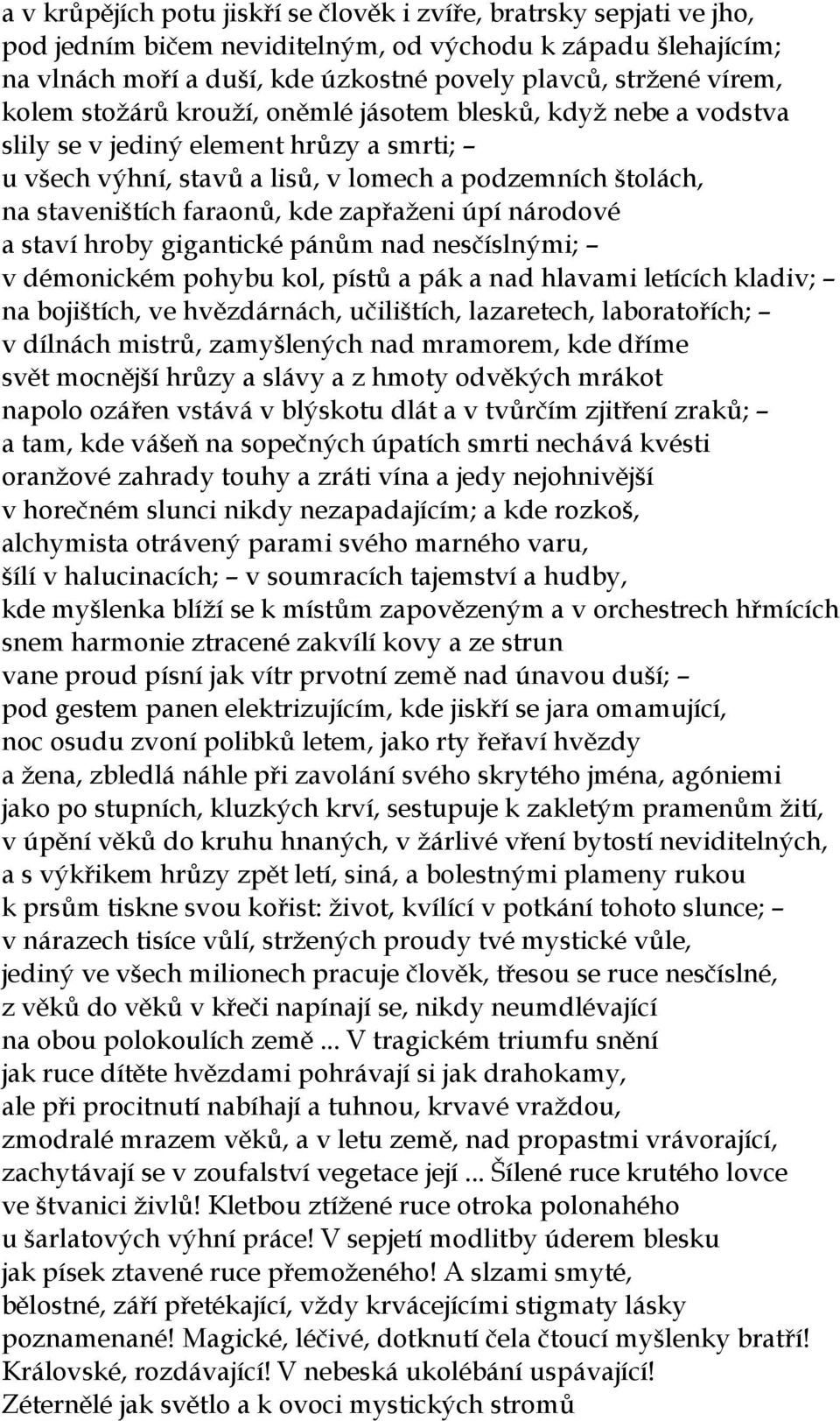 zapřaženi úpí národové a staví hroby gigantické pánům nad nesčíslnými; v démonickém pohybu kol, pístů a pák a nad hlavami letících kladiv; na bojištích, ve hvězdárnách, učilištích, lazaretech,