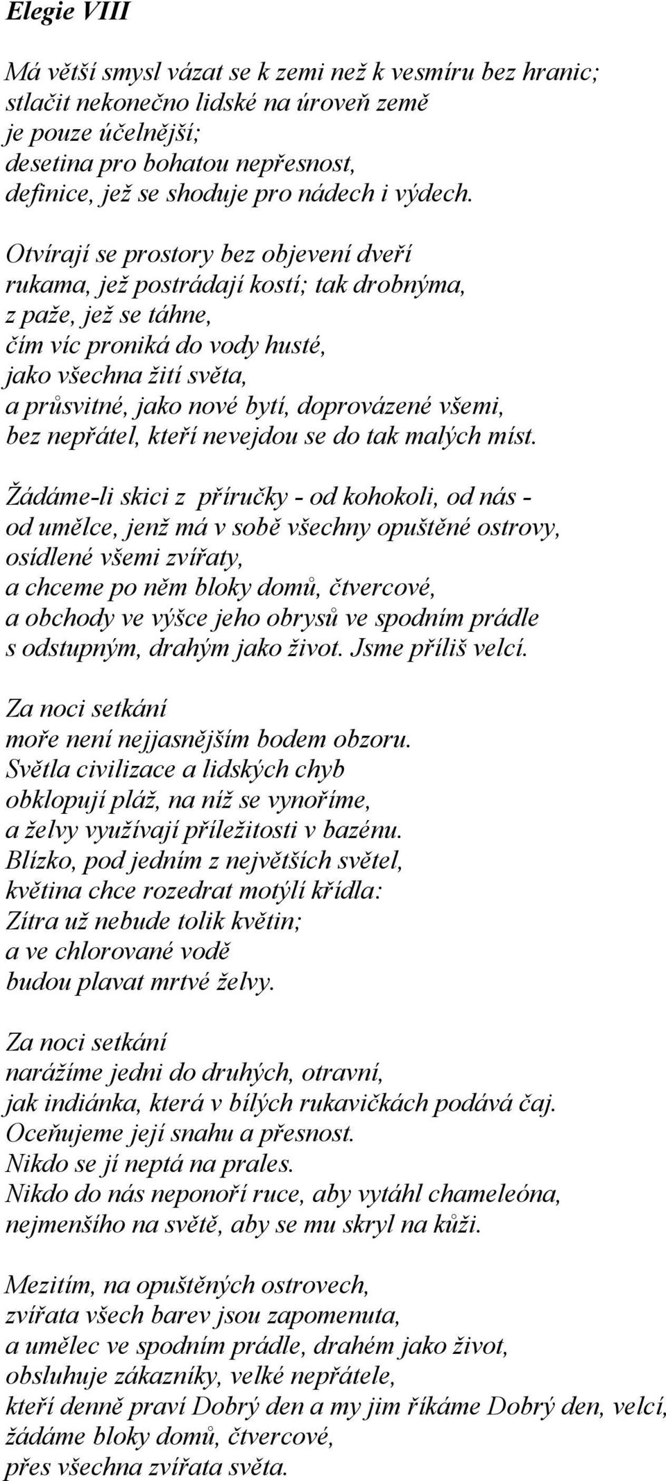 Otvírají se prostory bez objevení dveří rukama, jež postrádají kostí; tak drobnýma, z paže, jež se táhne, čím víc proniká do vody husté, jako všechna žití světa, a průsvitné, jako nové bytí,