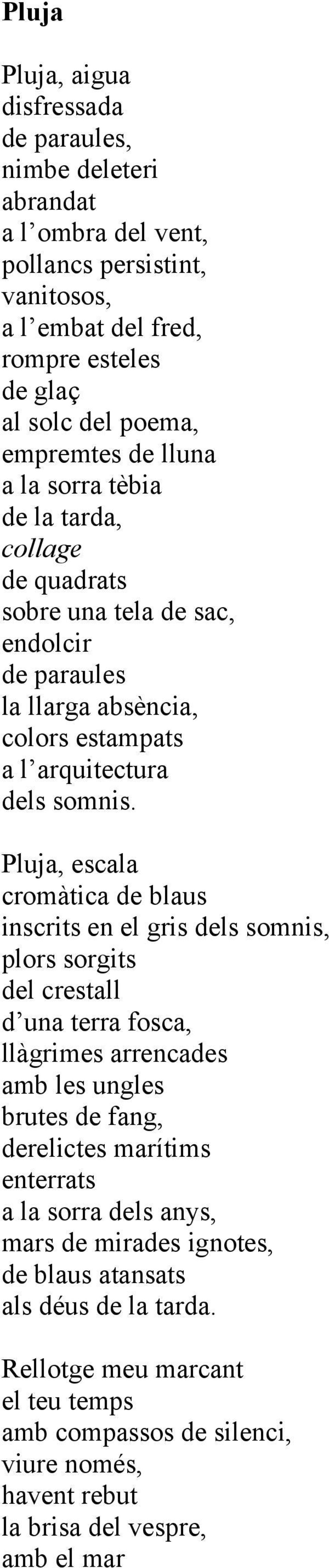 Pluja, escala cromàtica de blaus inscrits en el gris dels somnis, plors sorgits del crestall d una terra fosca, llàgrimes arrencades amb les ungles brutes de fang, derelictes marítims