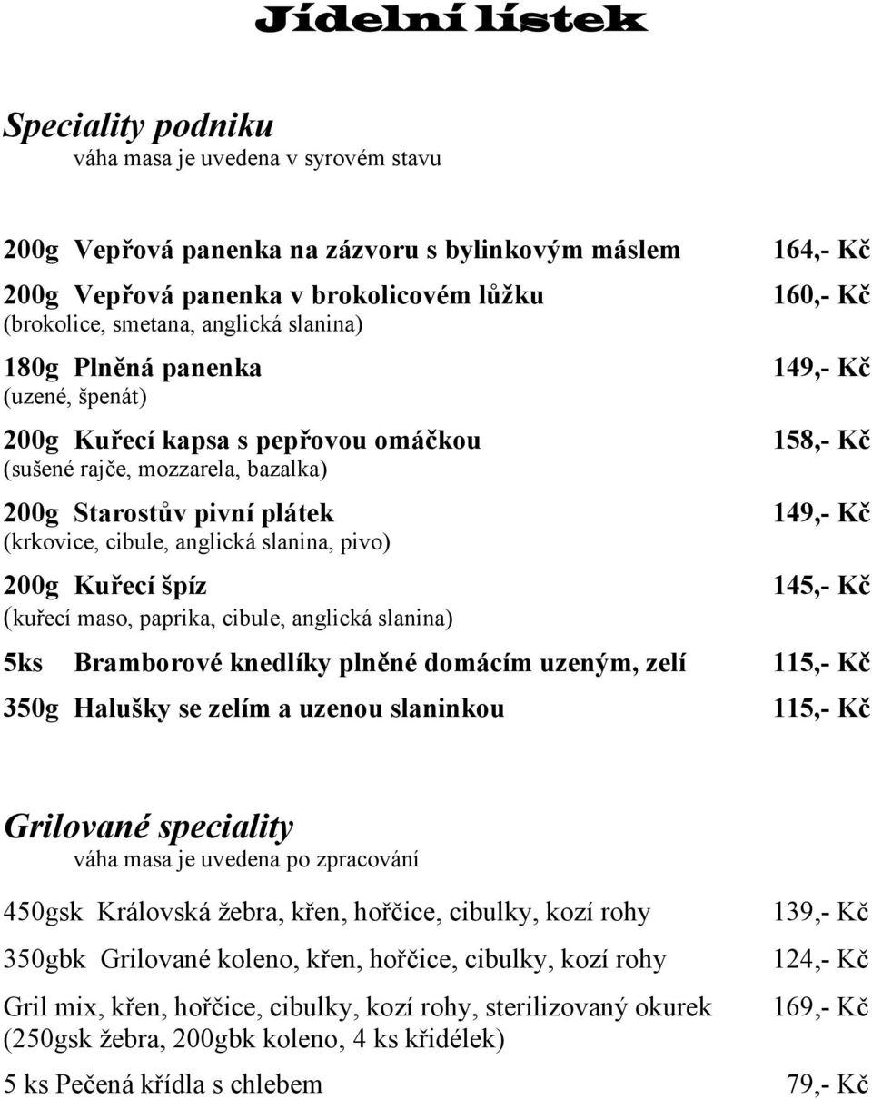 slanina) 160,- Kč 149,- Kč 158,- Kč 149,- Kč 145,- Kč 5ks Bramborové knedlíky plněné domácím uzeným, zelí 115,- Kč 350g Halušky se zelím a uzenou slaninkou 115,- Kč Grilované speciality váha masa je