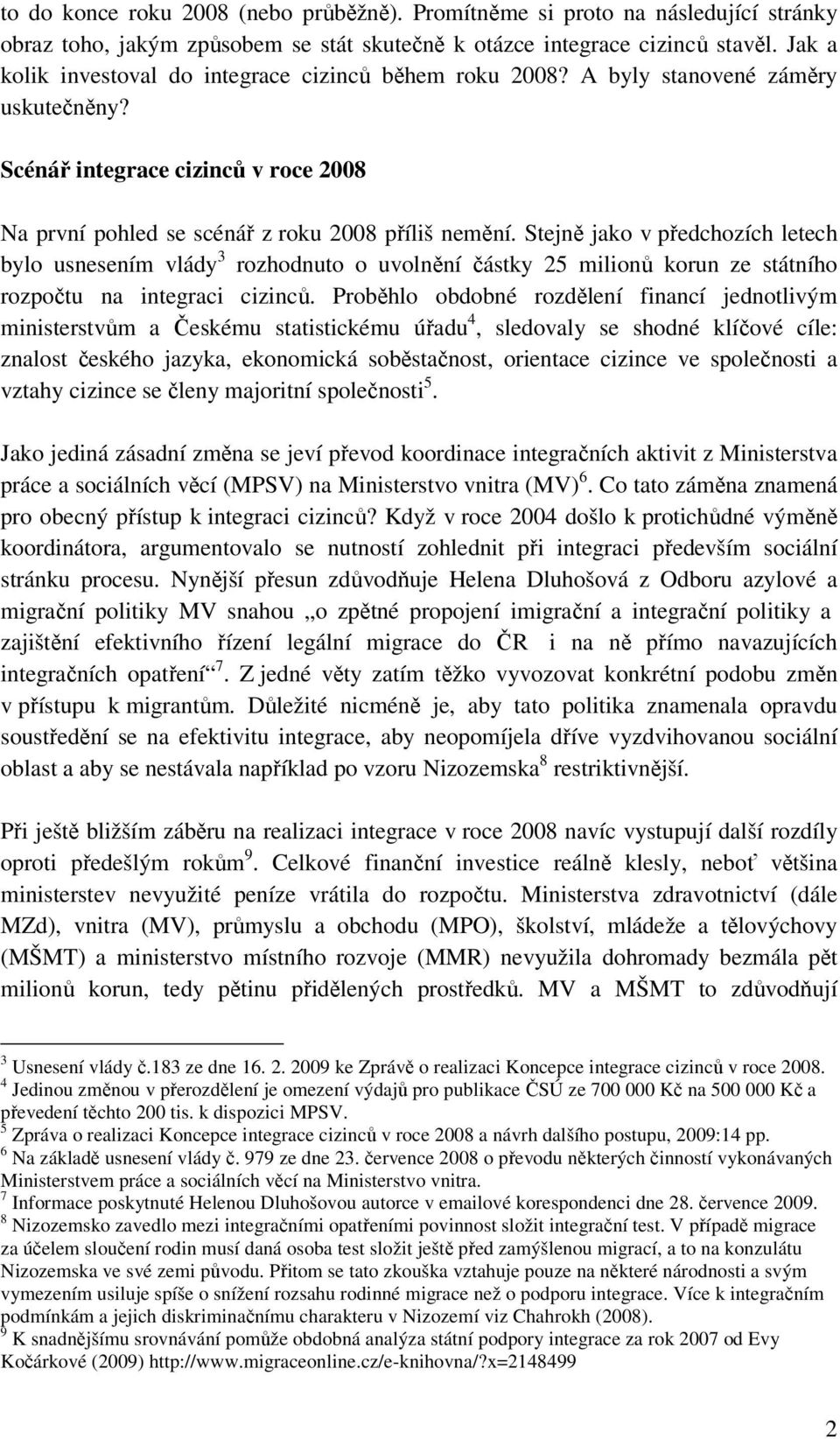 Stejně jako v předchozích letech bylo usnesením vlády 3 rozhodnuto o uvolnění částky 25 milionů korun ze státního rozpočtu na integraci cizinců.