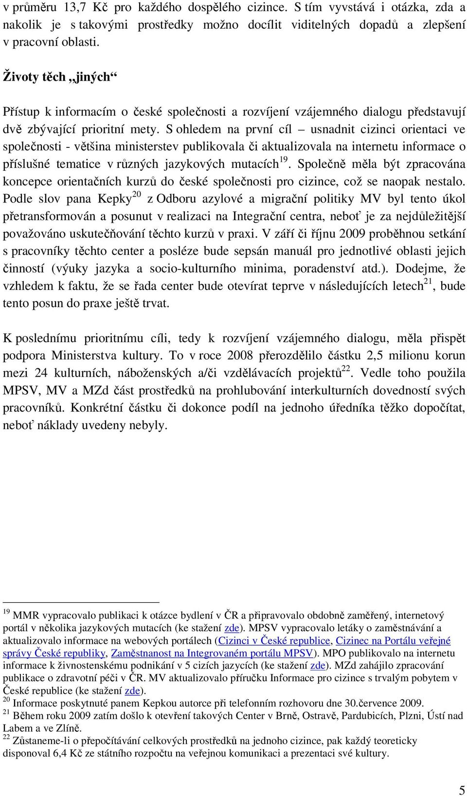 S ohledem na první cíl usnadnit cizinci orientaci ve společnosti - většina ministerstev publikovala či aktualizovala na internetu informace o příslušné tematice v různých jazykových mutacích 19.