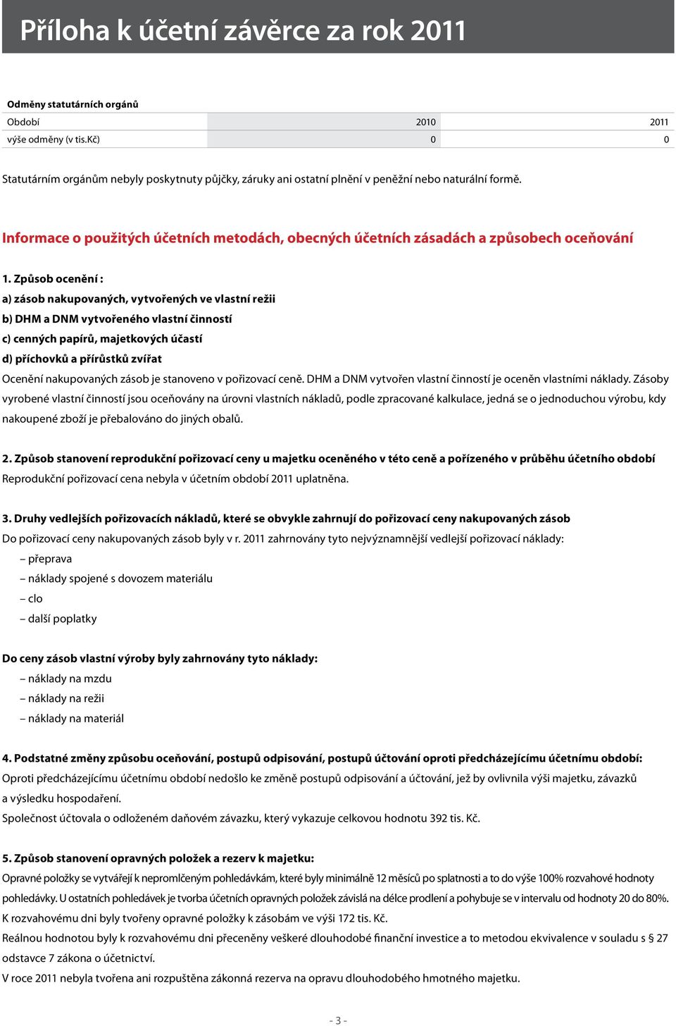 Způsob ocenění : a) zásob nakupovaných, vytvořených ve vlastní režii b) DHM a DNM vytvořeného vlastní činností c) cenných papírů, majetkových účastí d) příchovků a přírůstků zvířat Ocenění