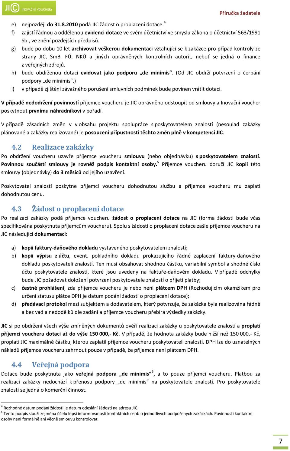 g) bude po dobu 10 let archivovat veškerou dokumentaci vztahující se k zakázce pro případ kontroly ze strany JIC, SmB, FÚ, NKÚ a jiných oprávněných kontrolních autorit, neboť se jedná o finance z