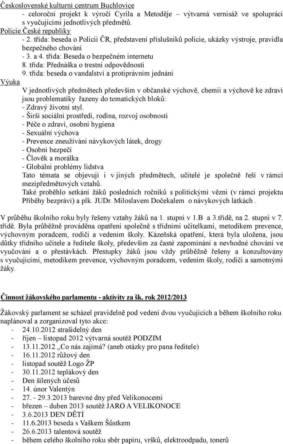 třída: beseda o vandalství a protiprávním jednání Výuka V jednotlivých předmětech především v občanské výchově, chemii a výchově ke zdraví jsou problematiky řazeny do tematických bloků: - Zdravý