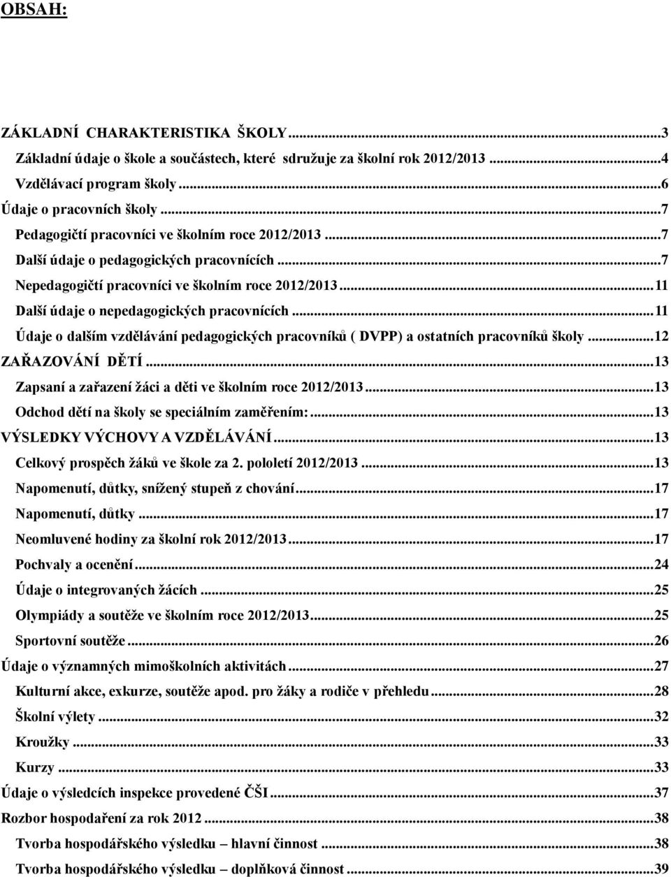 .. 11 Další údaje o nepedagogických pracovnících... 11 Údaje o dalším vzdělávání pedagogických pracovníků ( DVPP) a ostatních pracovníků školy... 12 ZAŘAZOVÁNÍ DĚTÍ.