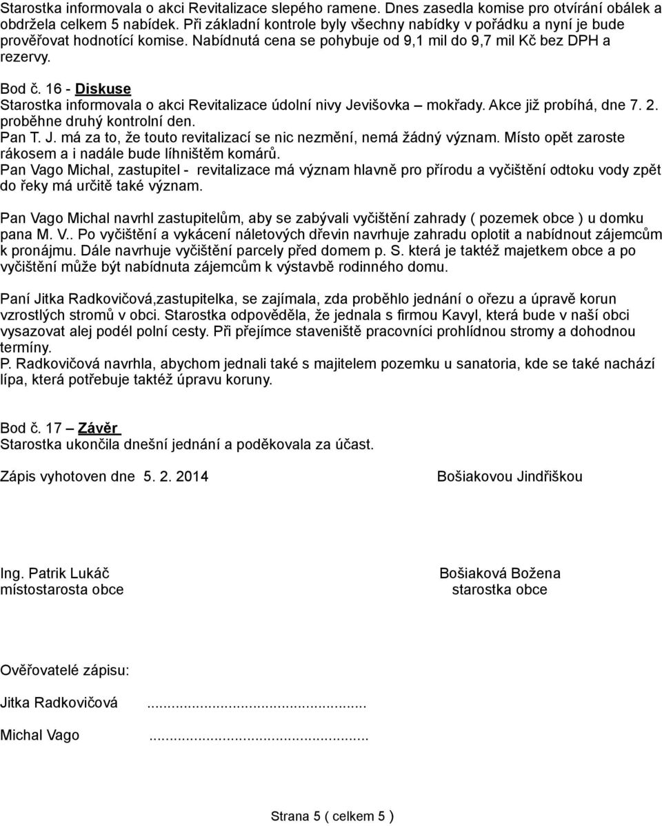 16 - Diskuse Starostka informovala o akci Revitalizace údolní nivy Jevišovka mokřady. Akce již probíhá, dne 7. 2. proběhne druhý kontrolní den. Pan T. J. má za to, že touto revitalizací se nic nezmění, nemá žádný význam.