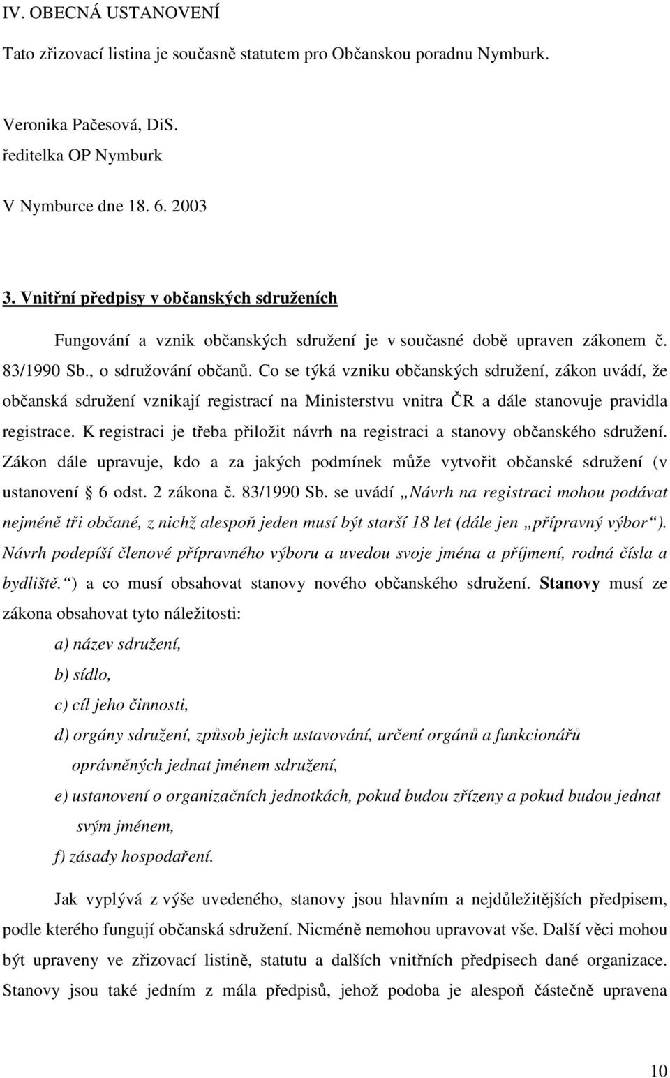 Co se týká vzniku občanských sdružení, zákon uvádí, že občanská sdružení vznikají registrací na Ministerstvu vnitra ČR a dále stanovuje pravidla registrace.