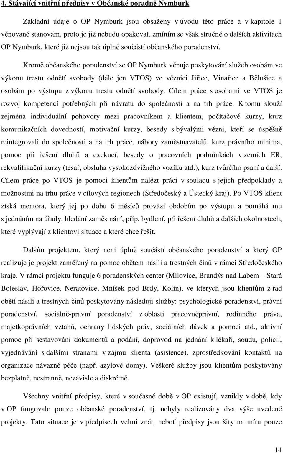 Kromě občanského poradenství se OP Nymburk věnuje poskytování služeb osobám ve výkonu trestu odnětí svobody (dále jen VTOS) ve věznici Jiřice, Vinařice a Bělušice a osobám po výstupu z výkonu trestu