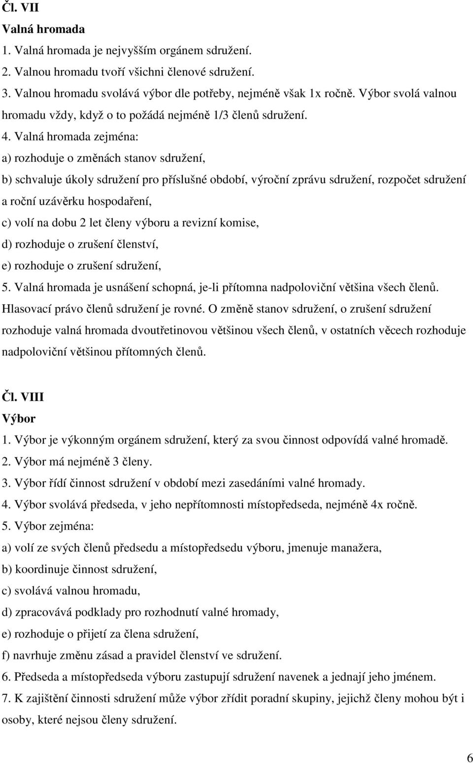 Valná hromada zejména: a) rozhoduje o změnách stanov sdružení, b) schvaluje úkoly sdružení pro příslušné období, výroční zprávu sdružení, rozpočet sdružení a roční uzávěrku hospodaření, c) volí na