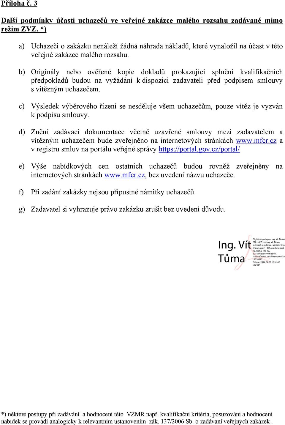 b) Originály nebo ověřené kopie dokladů prokazující splnění kvalifikačních budou na vyžádání k dispozici zadavateli před podpisem smlouvy s vítězným uchazečem.