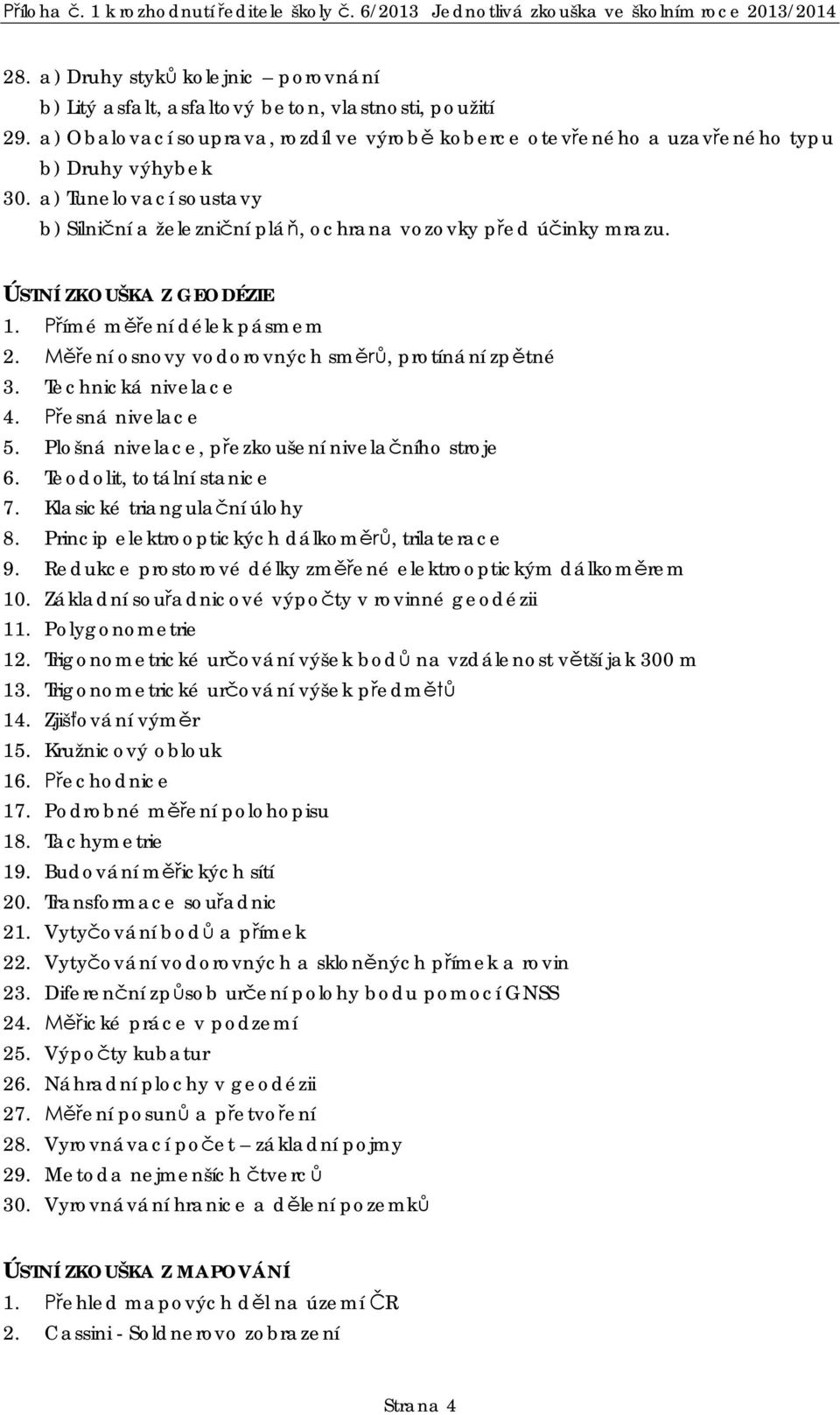 Technická nivelace 4. esná nivelace 5. Plošná nivelace, p ezkoušení nivela ního stroje 6. Teodolit, totální stanice 7. Klasické triangula ní úlohy 8. Princip elektrooptických dálkom, trilaterace 9.