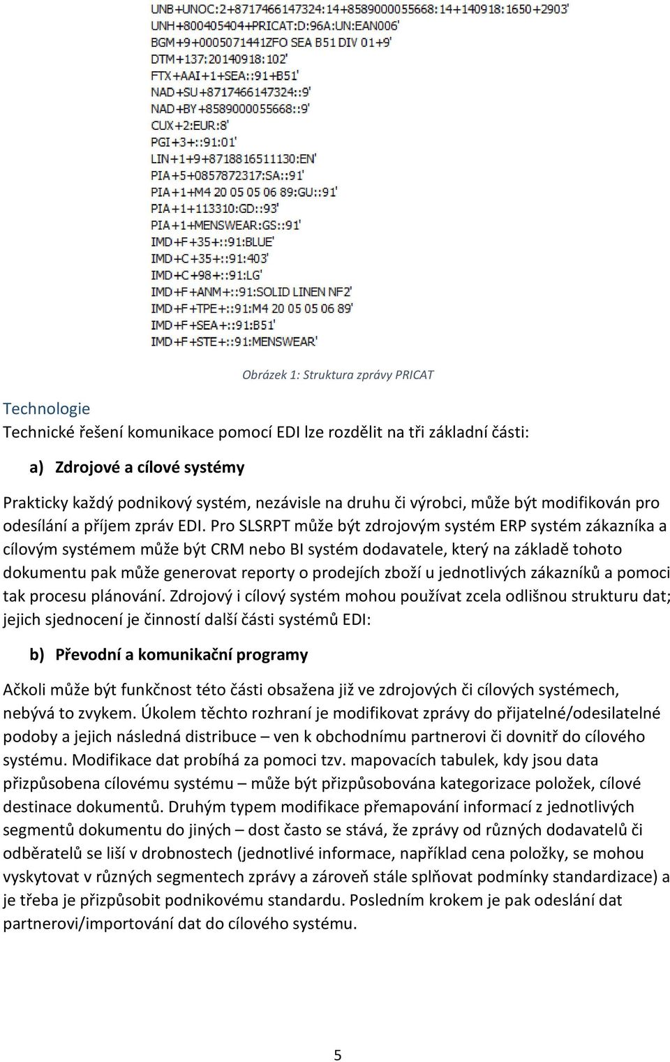 Pro SLSRPT může být zdrojovým systém ERP systém zákazníka a cílovým systémem může být CRM nebo BI systém dodavatele, který na základě tohoto dokumentu pak může generovat reporty o prodejích zboží u