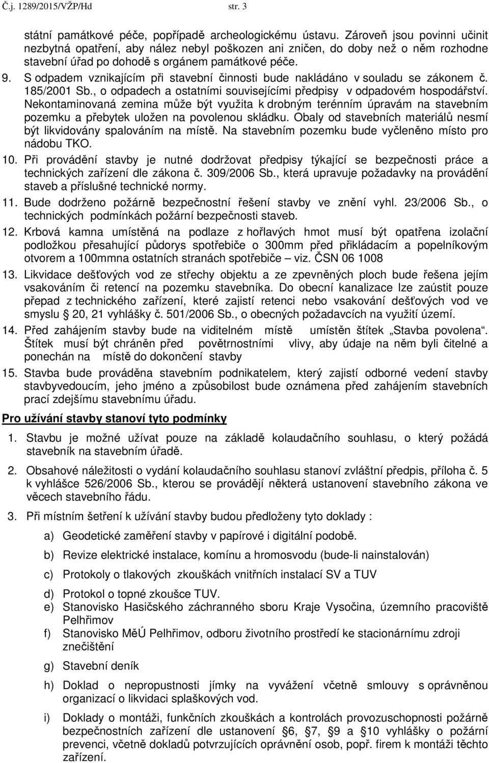 S odpadem vznikajícím při stavební činnosti bude nakládáno v souladu se zákonem č. 185/2001 Sb., o odpadech a ostatními souvisejícími předpisy v odpadovém hospodářství.