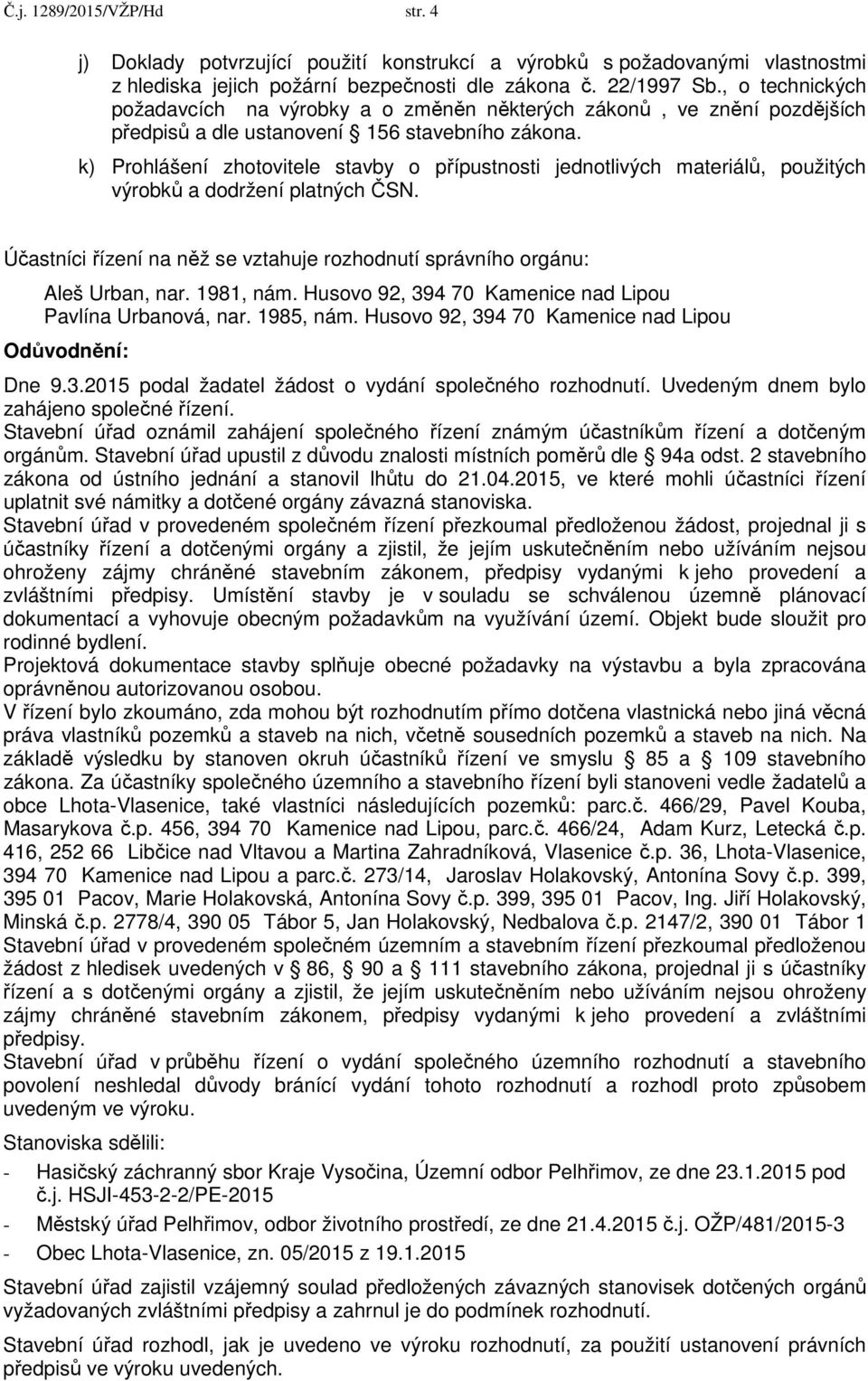 k) Prohlášení zhotovitele stavby o přípustnosti jednotlivých materiálů, použitých výrobků a dodržení platných ČSN. Účastníci řízení na něž se vztahuje rozhodnutí správního orgánu: Aleš Urban, nar.