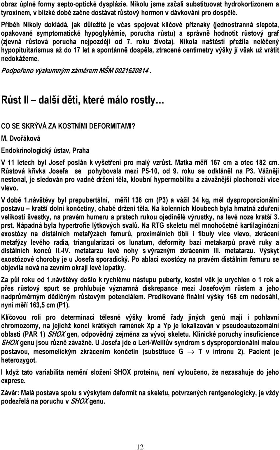 porucha nejpozději od 7. roku života). Nikola naštěstí přežila neléčený hypopituitarismus až do 17 let a spontánně dospěla, ztracené centimetry výšky jí však už vrátit nedokážeme.