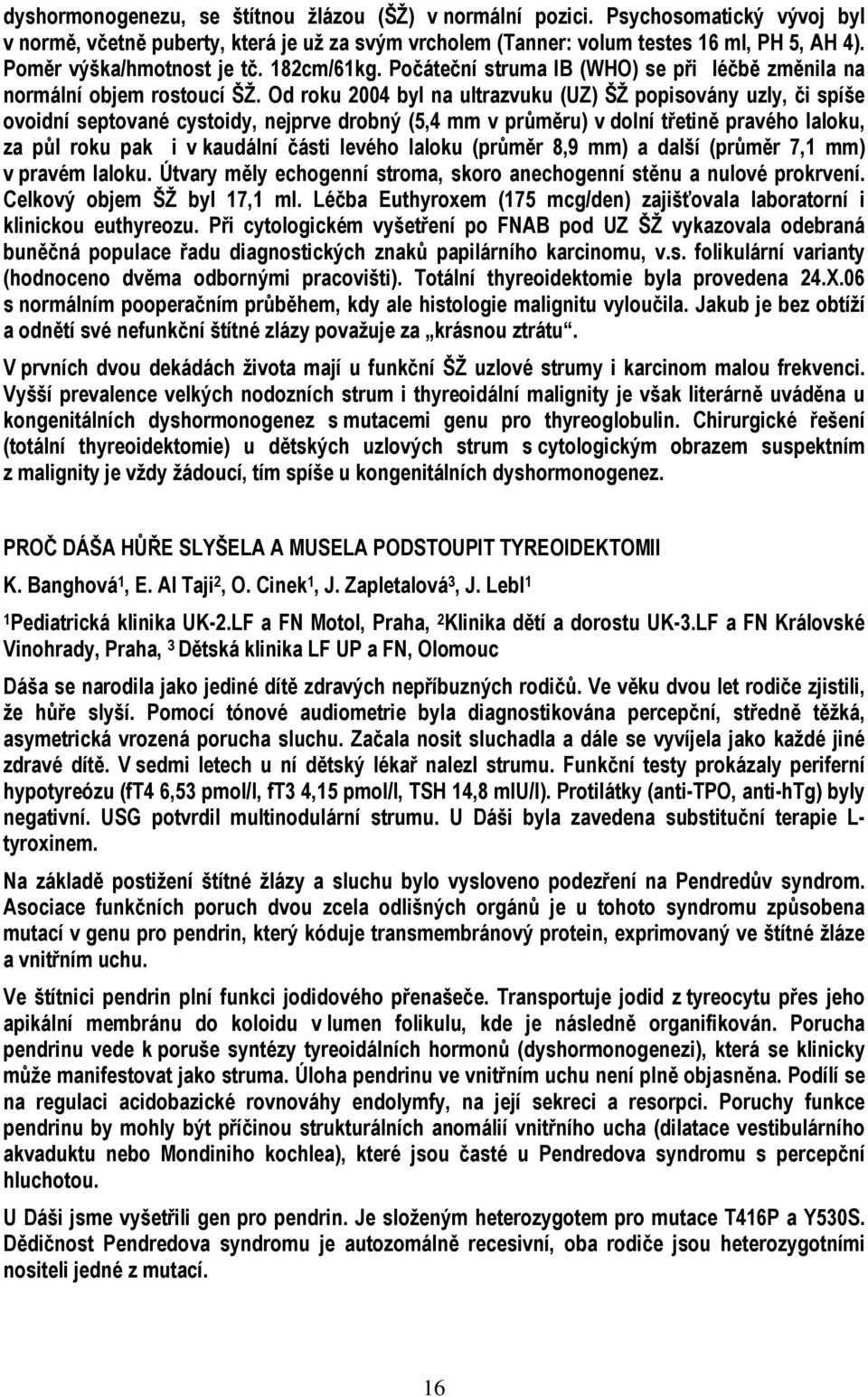 Od roku 2004 byl na ultrazvuku (UZ) ŠŽ popisovány uzly, či spíše ovoidní septované cystoidy, nejprve drobný (5,4 mm v průměru) v dolní třetině pravého laloku, za půl roku pak i v kaudální části