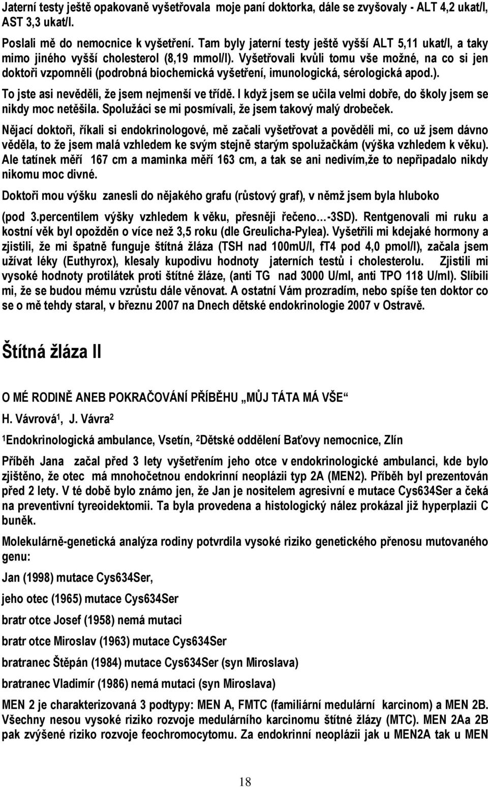 Vyšetřovali kvůli tomu vše možné, na co si jen doktoři vzpomněli (podrobná biochemická vyšetření, imunologická, sérologická apod.). To jste asi nevěděli, že jsem nejmenší ve třídě.