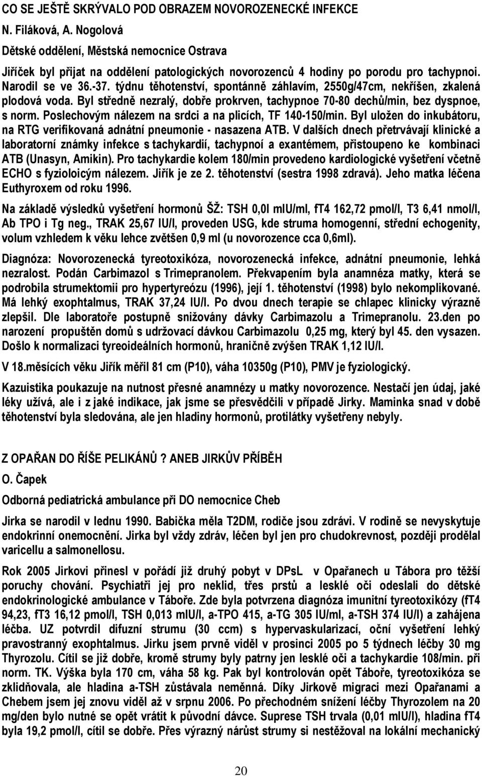 týdnu těhotenství, spontánně záhlavím, 2550g/47cm, nekříšen, zkalená plodová voda. Byl středně nezralý, dobře prokrven, tachypnoe 70-80 dechů/min, bez dyspnoe, s norm.