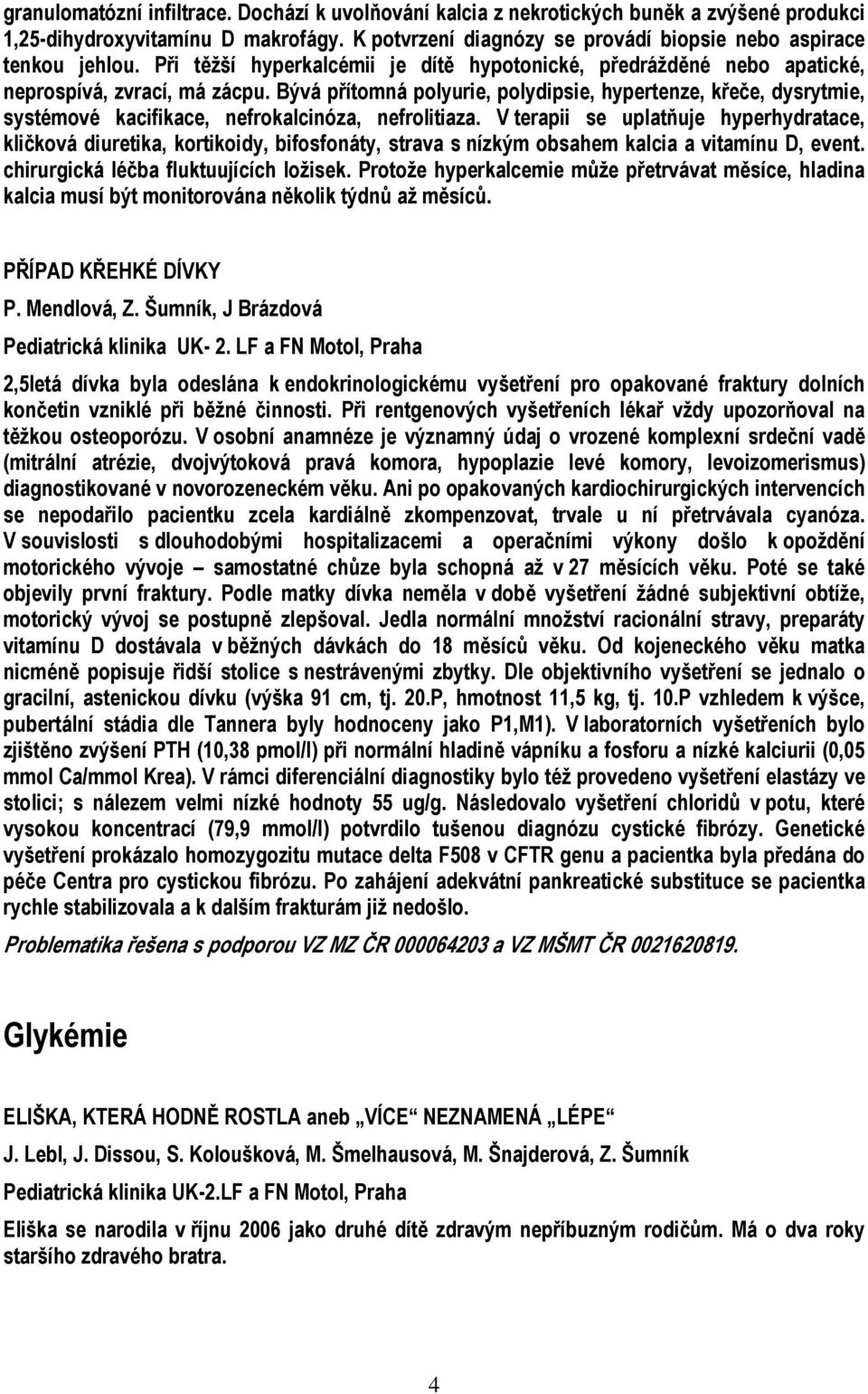 Bývá přítomná polyurie, polydipsie, hypertenze, křeče, dysrytmie, systémové kacifikace, nefrokalcinóza, nefrolitiaza.