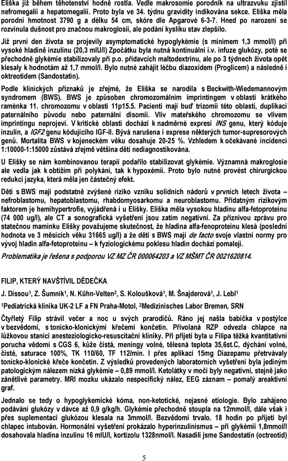 Již první den života se projevily asymptomatické hypoglykémie (s minimem 1,3 mmol/l) při vysoké hladině inzulínu (20,3 miu/l) Zpočátku byla nutná kontinuální i.v. infuze glukózy, poté se přechodně glykémie stabilizovaly při p.