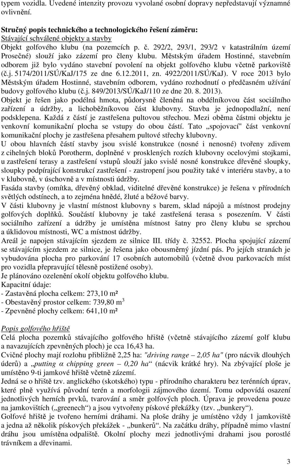 292/2, 293/1, 293/2 v katastrálním území Prosečné) slouží jako zázemí pro členy klubu.