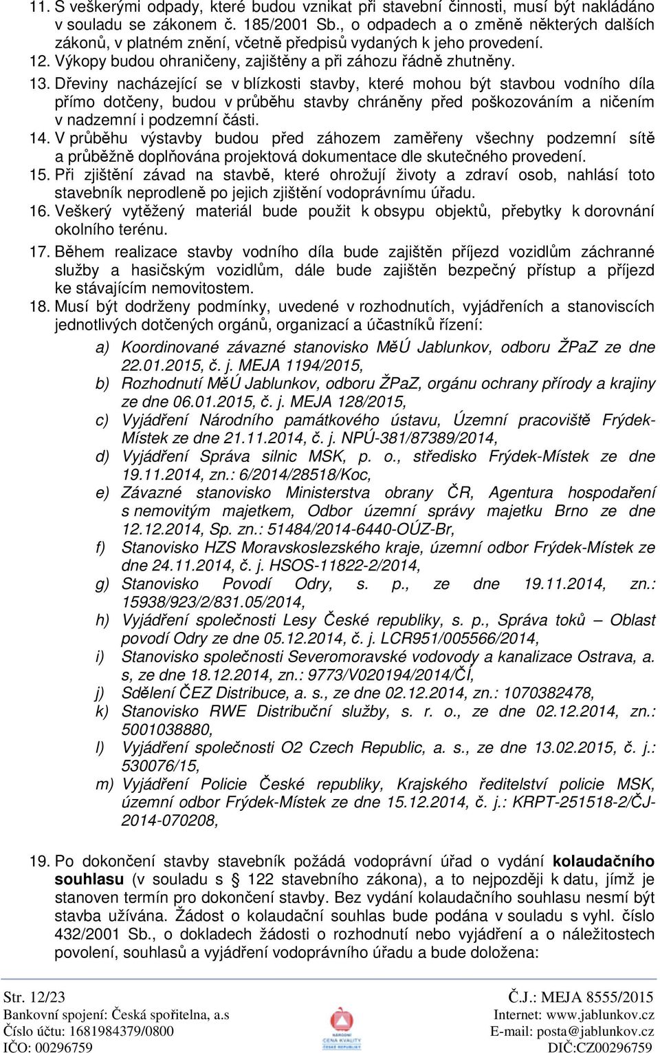 D eviny nacházející se v blízkosti stavby, které mohou být stavbou vodního díla p ímo dot eny, budou v pr b hu stavby chrán ny p ed poškozováním a ni ením v nadzemní i podzemní ásti. 14.