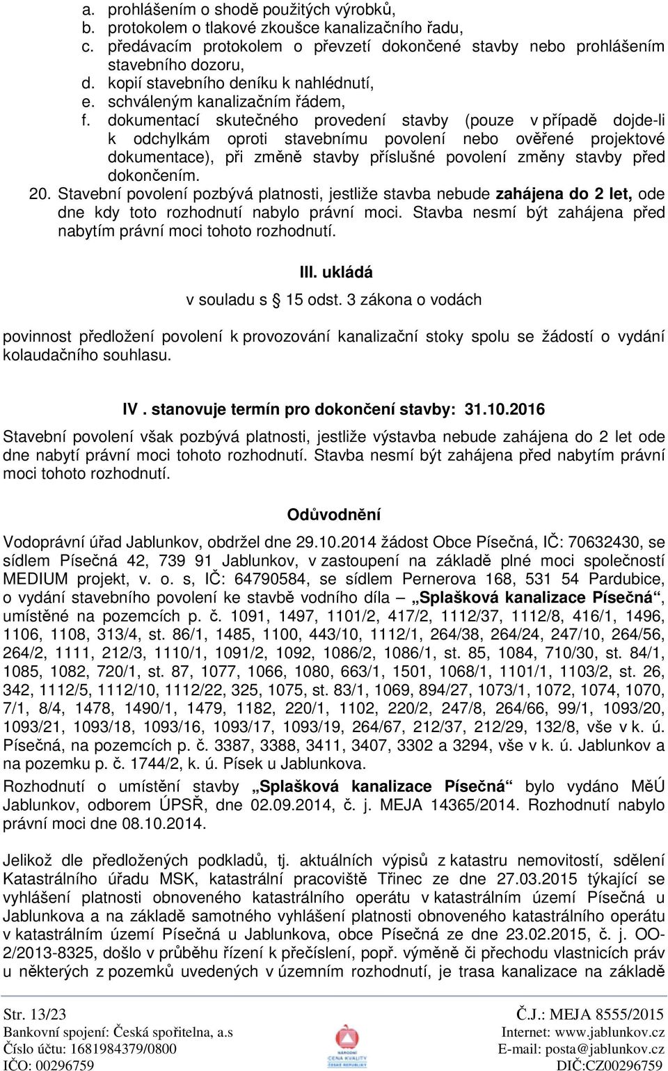 dokumentací skute ného provedení stavby (pouze v p ípad dojde-li k odchylkám oproti stavebnímu povolení nebo ov ené projektové dokumentace), p i zm n stavby p íslušné povolení zm ny stavby p ed dokon