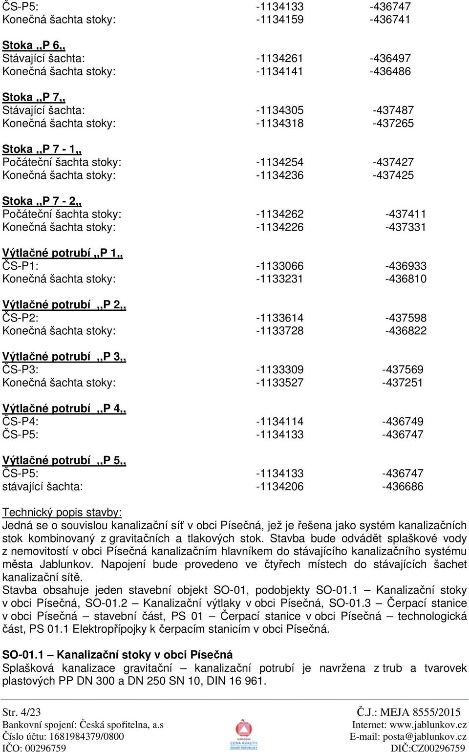 -1134226-437331 Výtla né potrubí,,p 1,, S-P1: -1133066-436933 Kone ná šachta stoky: -1133231-436810 Výtla né potrubí,,p 2,, S-P2: -1133614-437598 Kone ná šachta stoky: -1133728-436822 Výtla né