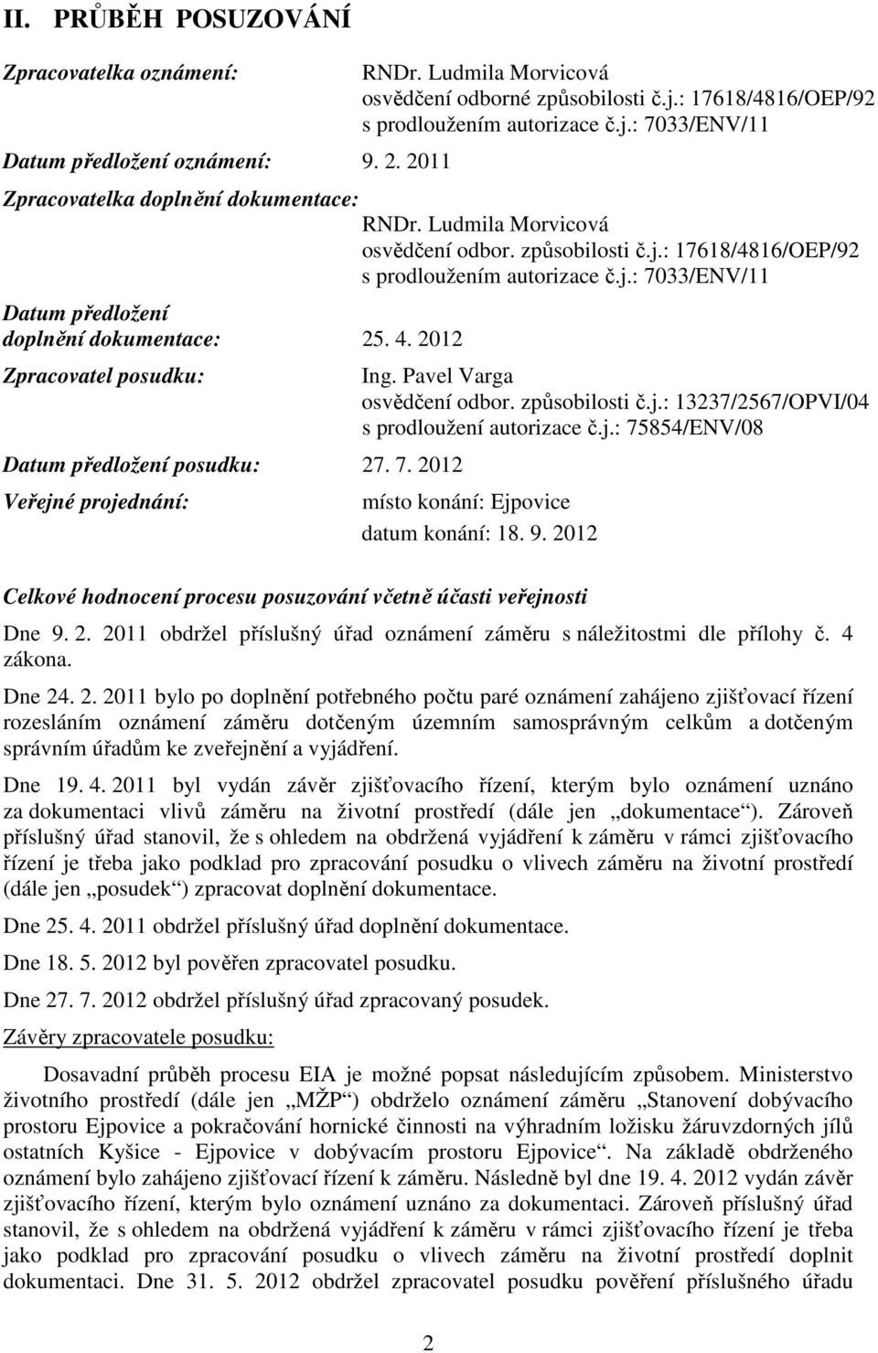 2012 Zpracovatel posudku: Datum předložení posudku: 27. 7. 2012 Veřejné projednání: Ing. Pavel Varga osvědčení odbor. způsobilosti č.j.: 13237/2567/OPVI/04 s prodloužení autorizace č.j.: 75854/ENV/08 místo konání: Ejpovice datum konání: 18.