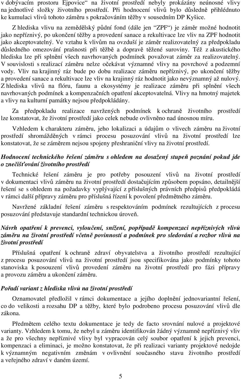 Z hlediska vlivu na zemědělský půdní fond (dále jen ZPF ) je záměr možné hodnotit jako nepříznivý, po ukončení těžby a provedení sanace a rekultivace lze vliv na ZPF hodnotit jako akceptovatelný.