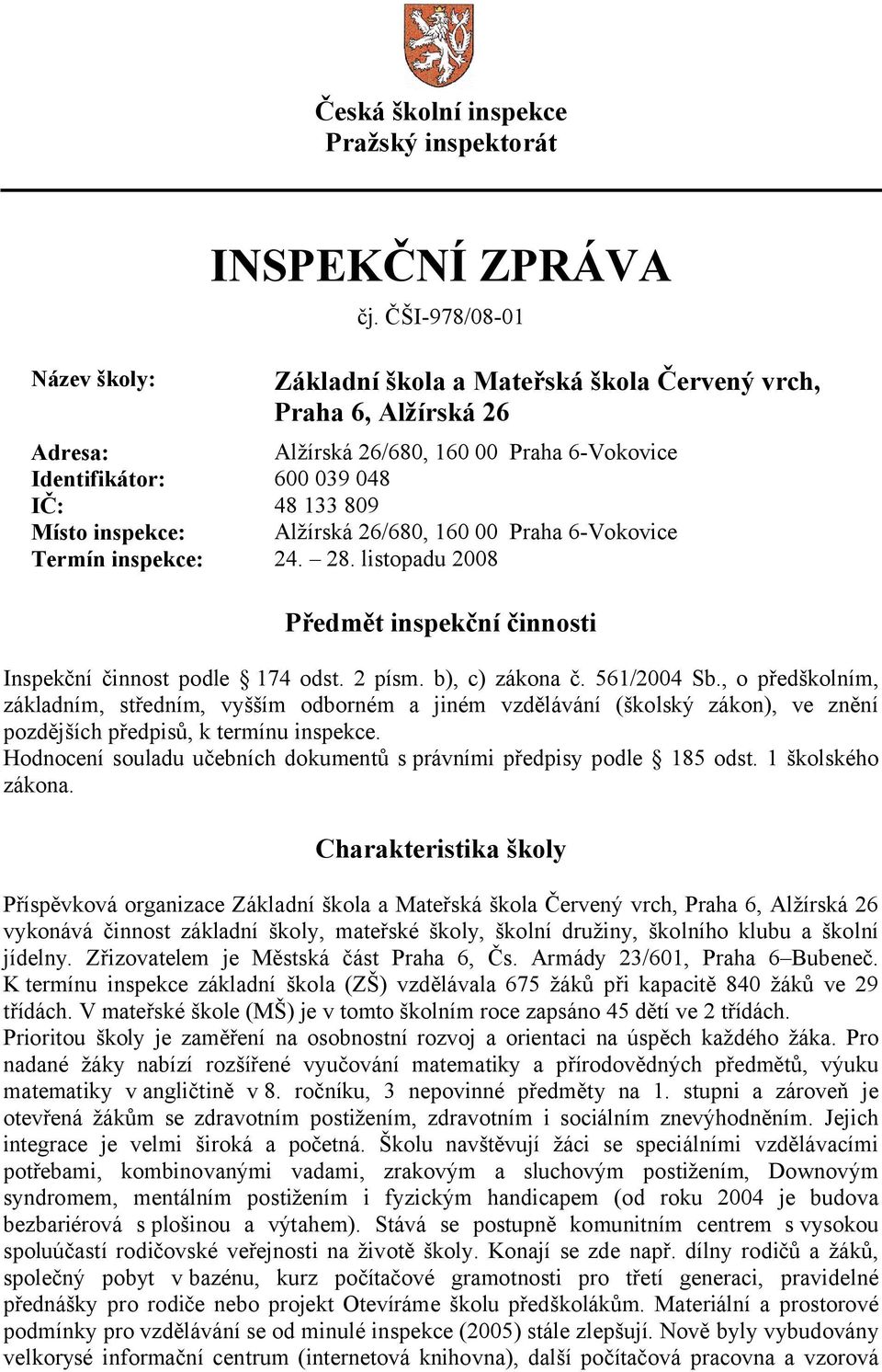 26/680, 160 00 Praha 6-Vokovice Termín inspekce: 24. 28. listopadu 2008 Předmět inspekční činnosti Inspekční činnost podle 174 odst. 2 písm. b), c) zákona č. 561/2004 Sb.