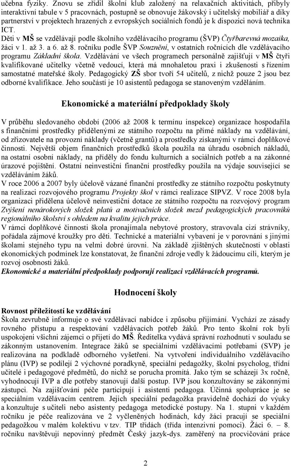 hrazených z evropských sociálních fondů je k dispozici nová technika ICT. Děti v MŠ se vzdělávají podle školního vzdělávacího programu (ŠVP) Čtyřbarevná mozaika, žáci v 1. až 3. a 6. až 8.