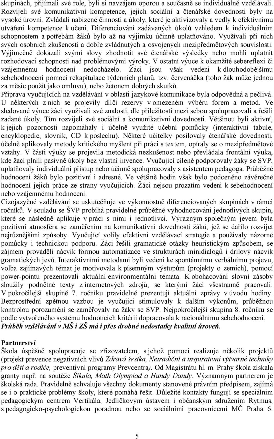 Diferenciování zadávaných úkolů vzhledem k individuálním schopnostem a potřebám žáků bylo až na výjimku účinně uplatňováno.