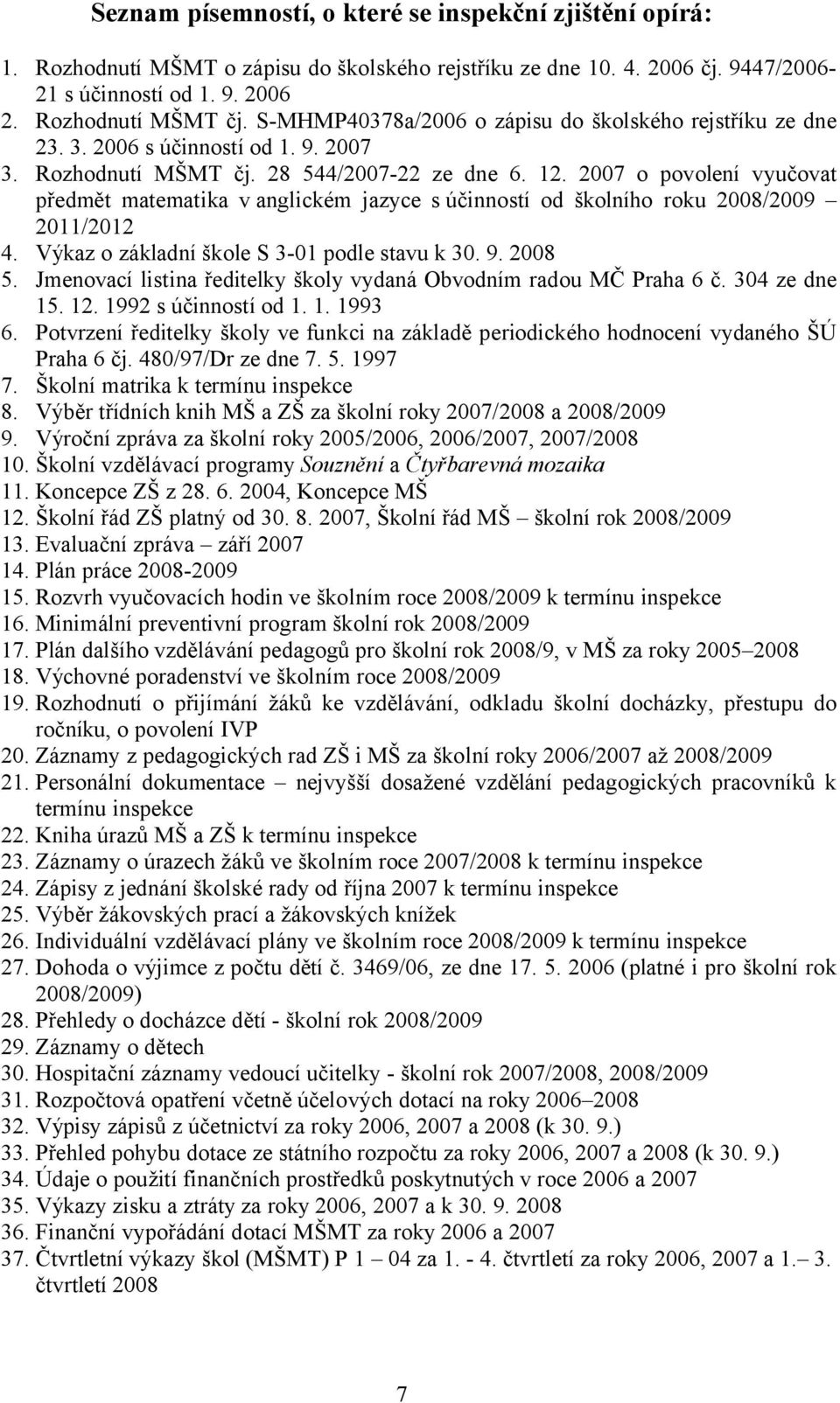 2007 o povolení vyučovat předmět matematika v anglickém jazyce s účinností od školního roku 2008/2009 2011/2012 4. Výkaz o základní škole S 3-01 podle stavu k 30. 9. 2008 5.