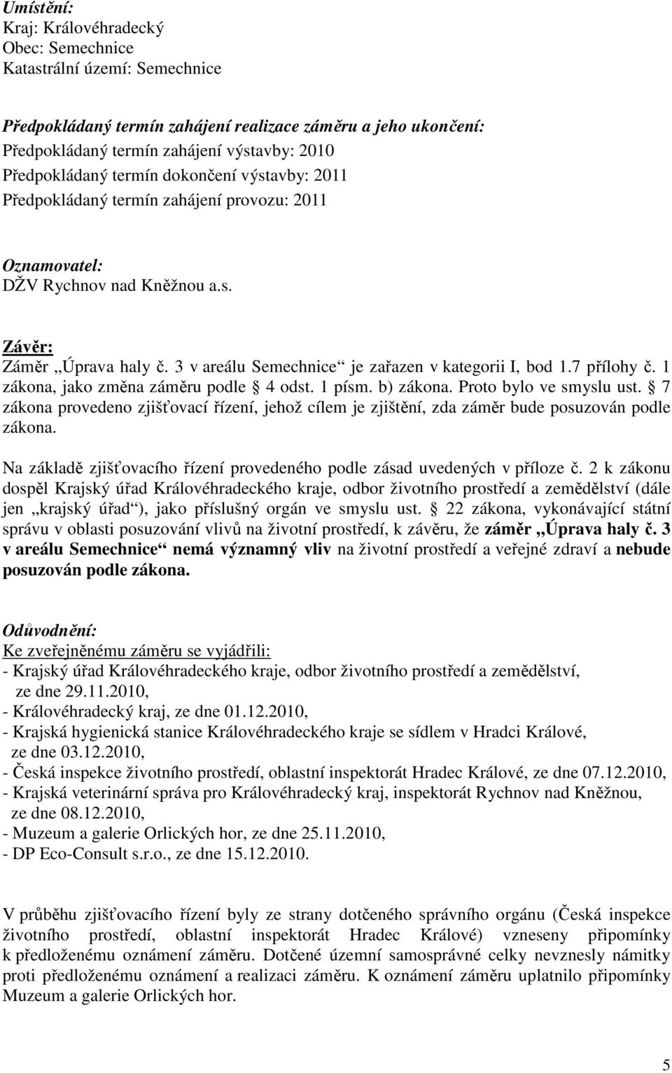 3 v areálu Semechnice je zařazen v kategorii I, bod 1.7 přílohy č. 1 zákona, jako změna záměru podle 4 odst. 1 písm. b) zákona. Proto bylo ve smyslu ust.