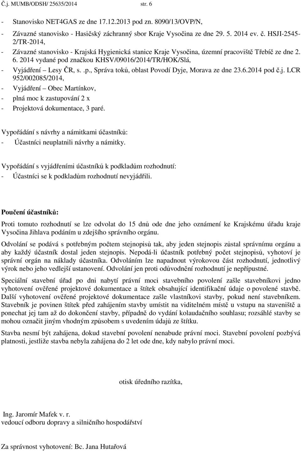 .p., Správa toků, oblast Povodí Dyje, Morava ze dne 23.6.2014 pod č.j. LCR 952/002085/2014, - Vyjádření Obec Martínkov, - plná moc k zastupování 2 x - Projektová dokumentace, 3 paré.