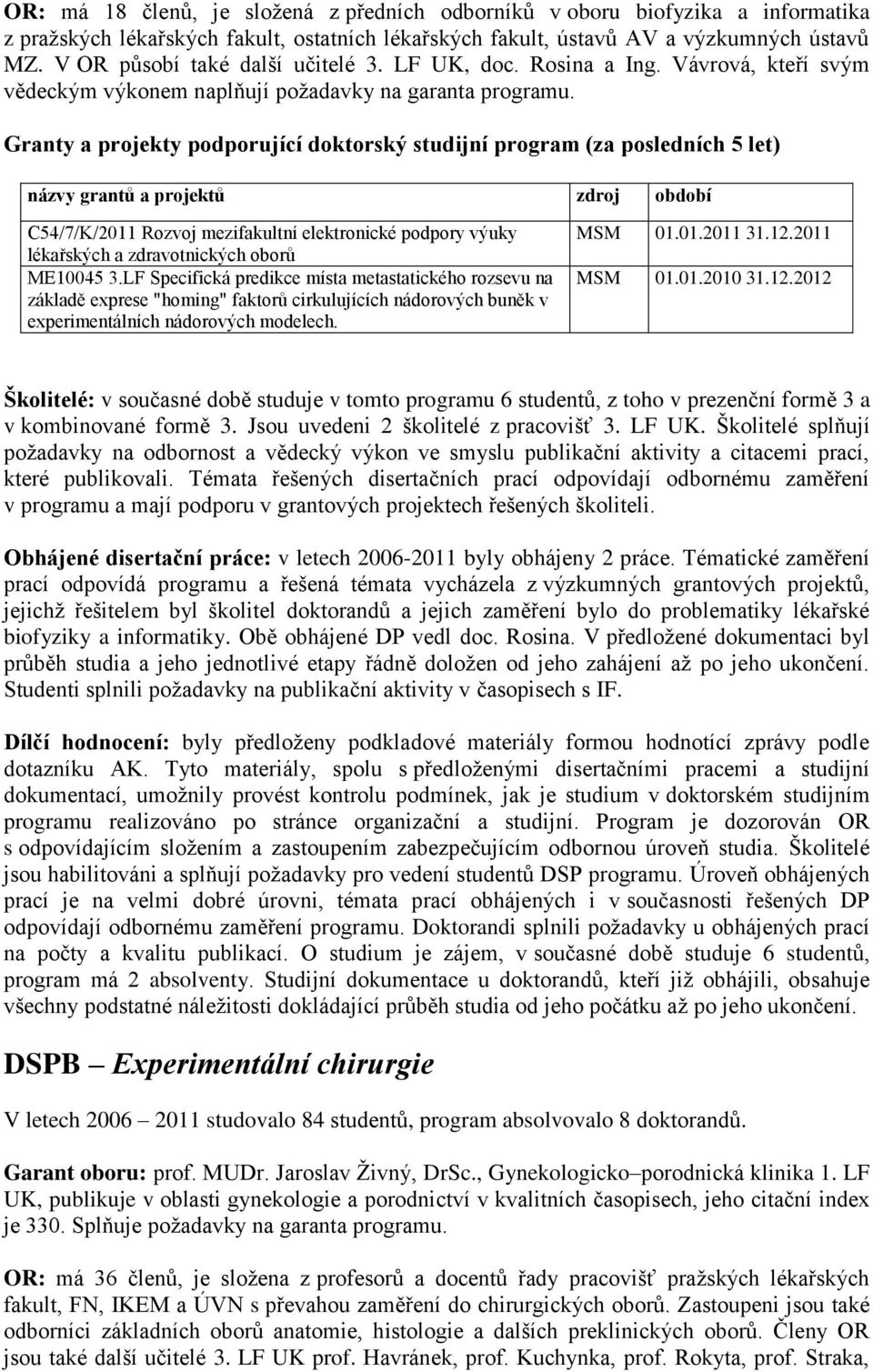 Granty a projekty podporující doktorský studijní program (za posledních 5 let) názvy grantů a projektů zdroj období C54/7/K/2011 Rozvoj mezifakultní elektronické podpory výuky lékařských a