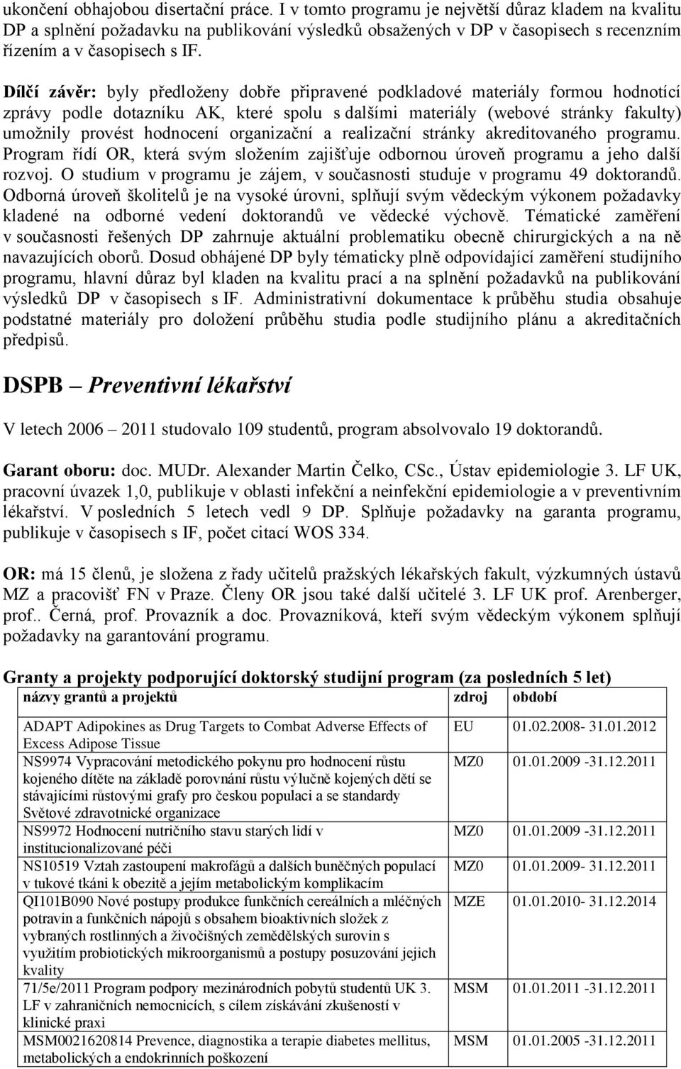 Dílčí závěr: byly předloţeny dobře připravené podkladové materiály formou hodnotící zprávy podle dotazníku AK, které spolu s dalšími materiály (webové stránky fakulty) umoţnily provést hodnocení