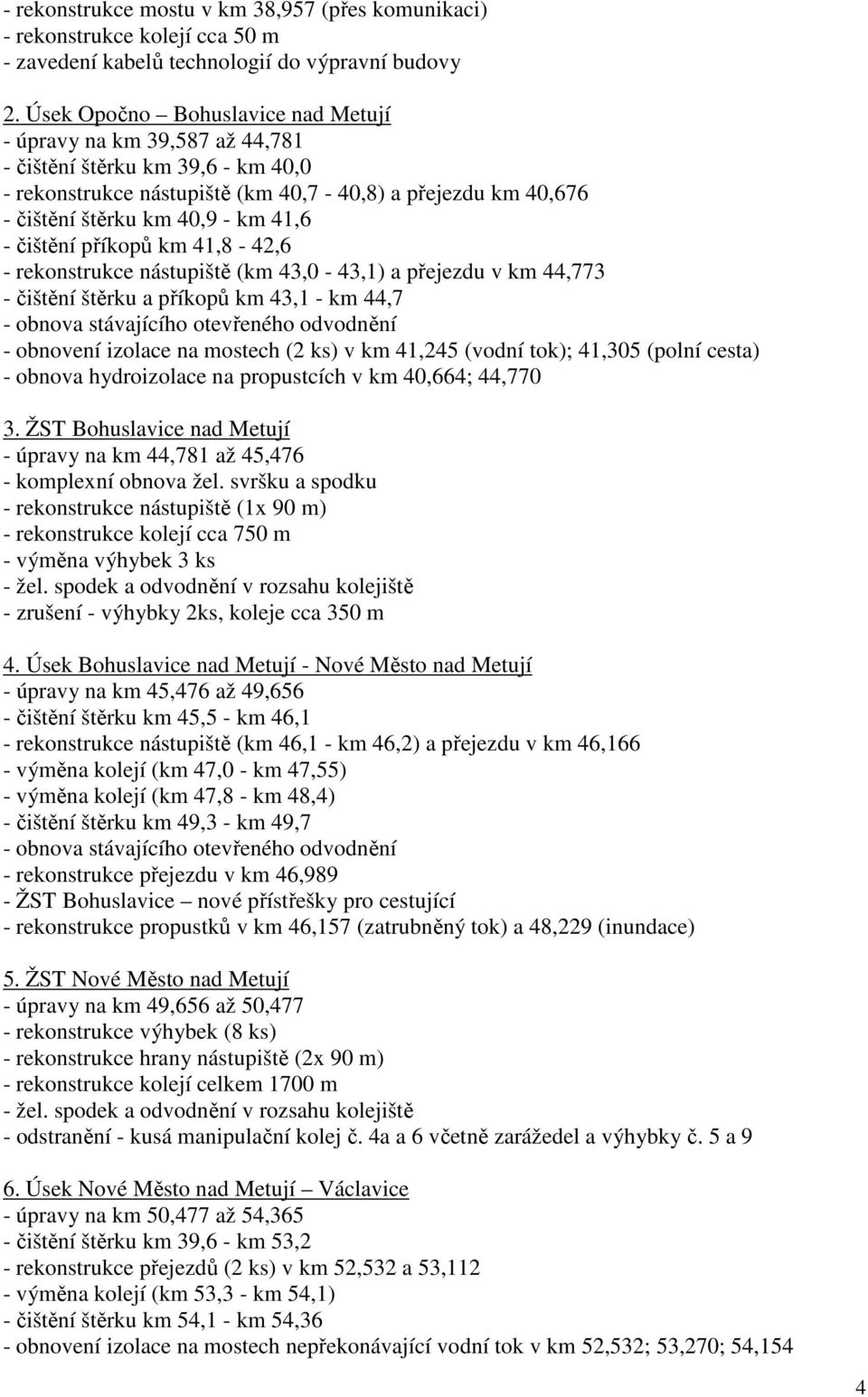 - čištění příkopů km 41,8-42,6 - rekonstrukce nástupiště (km 43,0-43,1) a přejezdu v km 44,773 - čištění štěrku a příkopů km 43,1 - km 44,7 - obnova stávajícího otevřeného odvodnění - obnovení