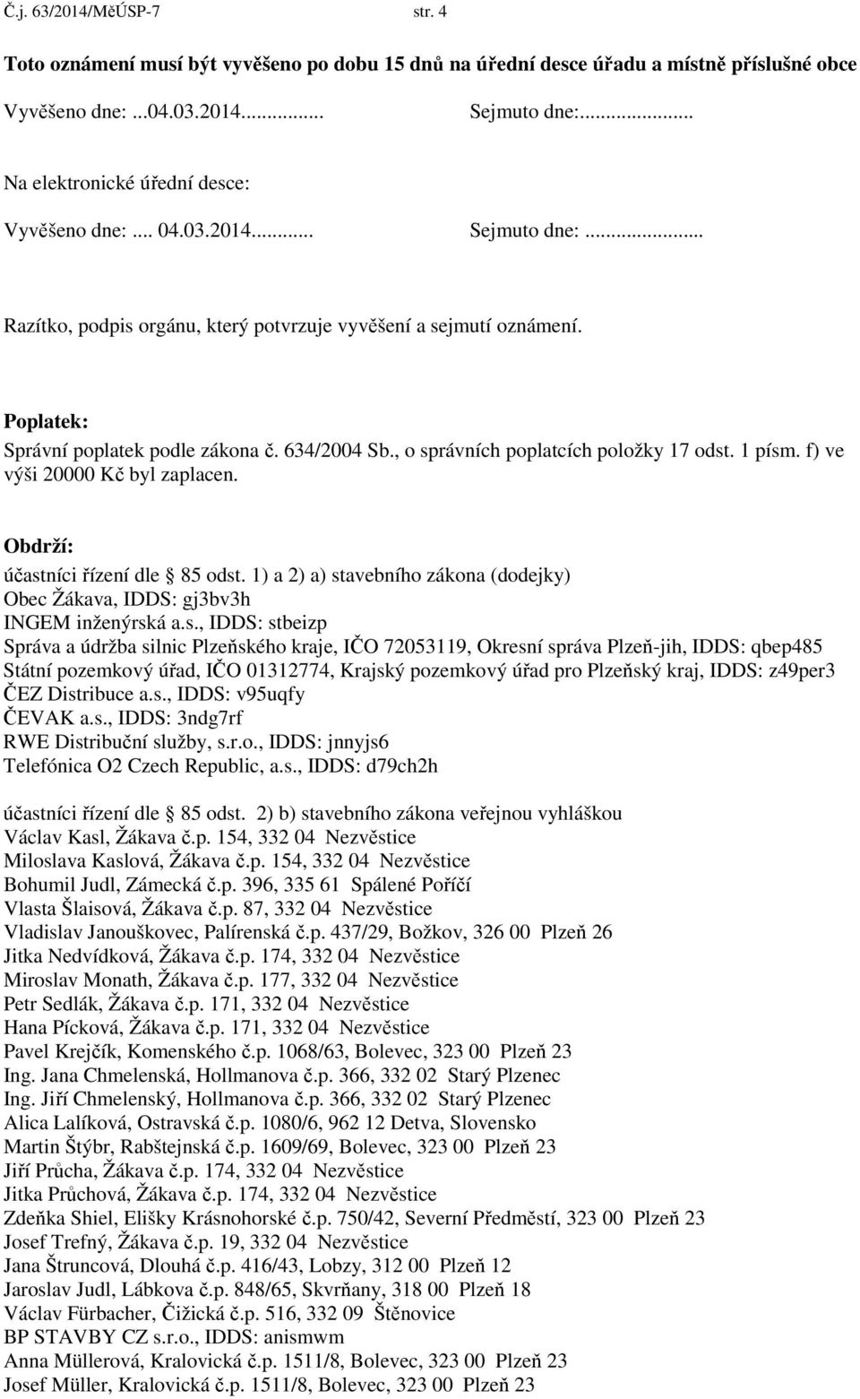 634/2004 Sb., o správních poplatcích položky 17 odst. 1 písm. f) ve výši 20000 Kč byl zaplacen. Obdrží: účastníci řízení dle 85 odst.