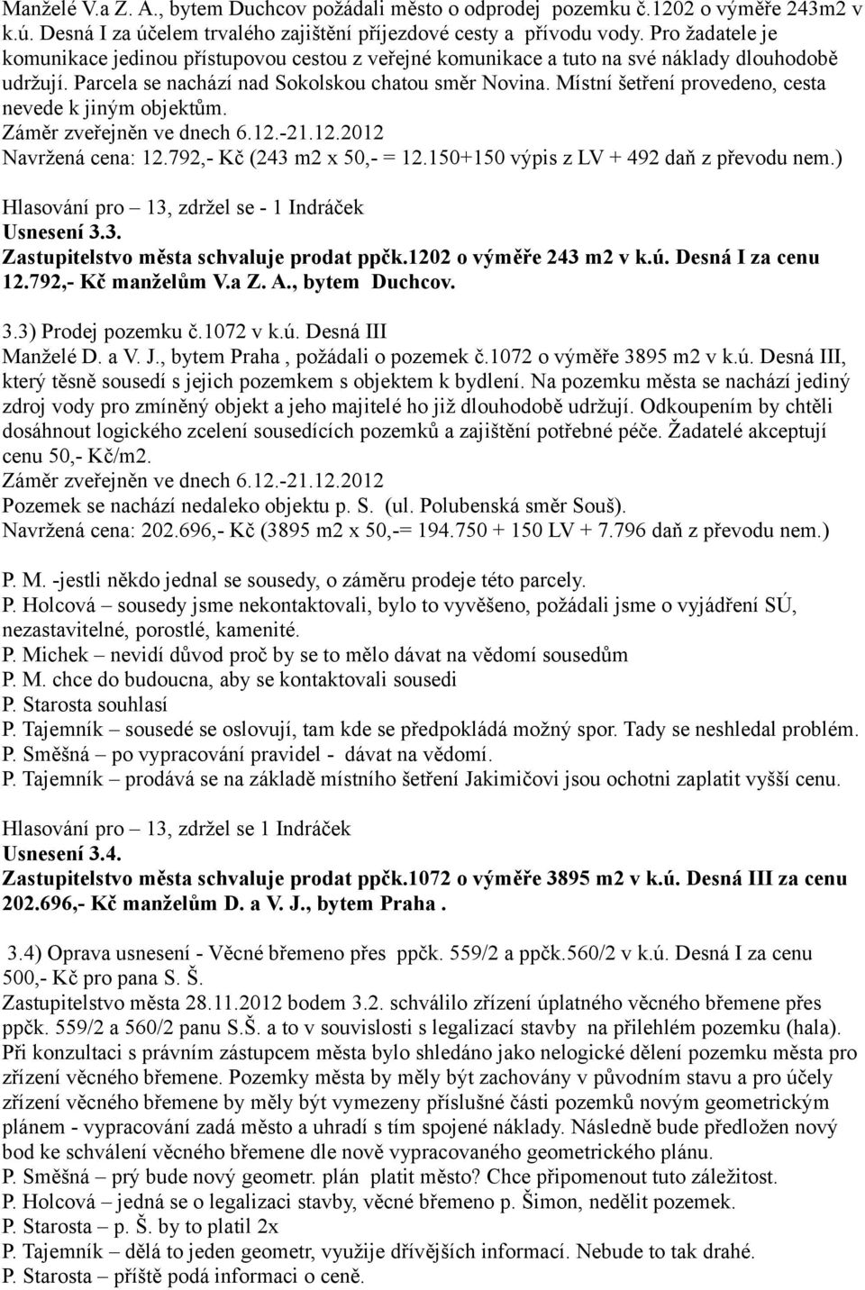 Místní šetření provedeno, cesta nevede k jiným objektům. Záměr zveřejněn ve dnech 6.12.-21.12.2012 Navržená cena: 12.792,- Kč (243 m2 x 50,- = 12.150+150 výpis z LV + 492 daň z převodu nem.